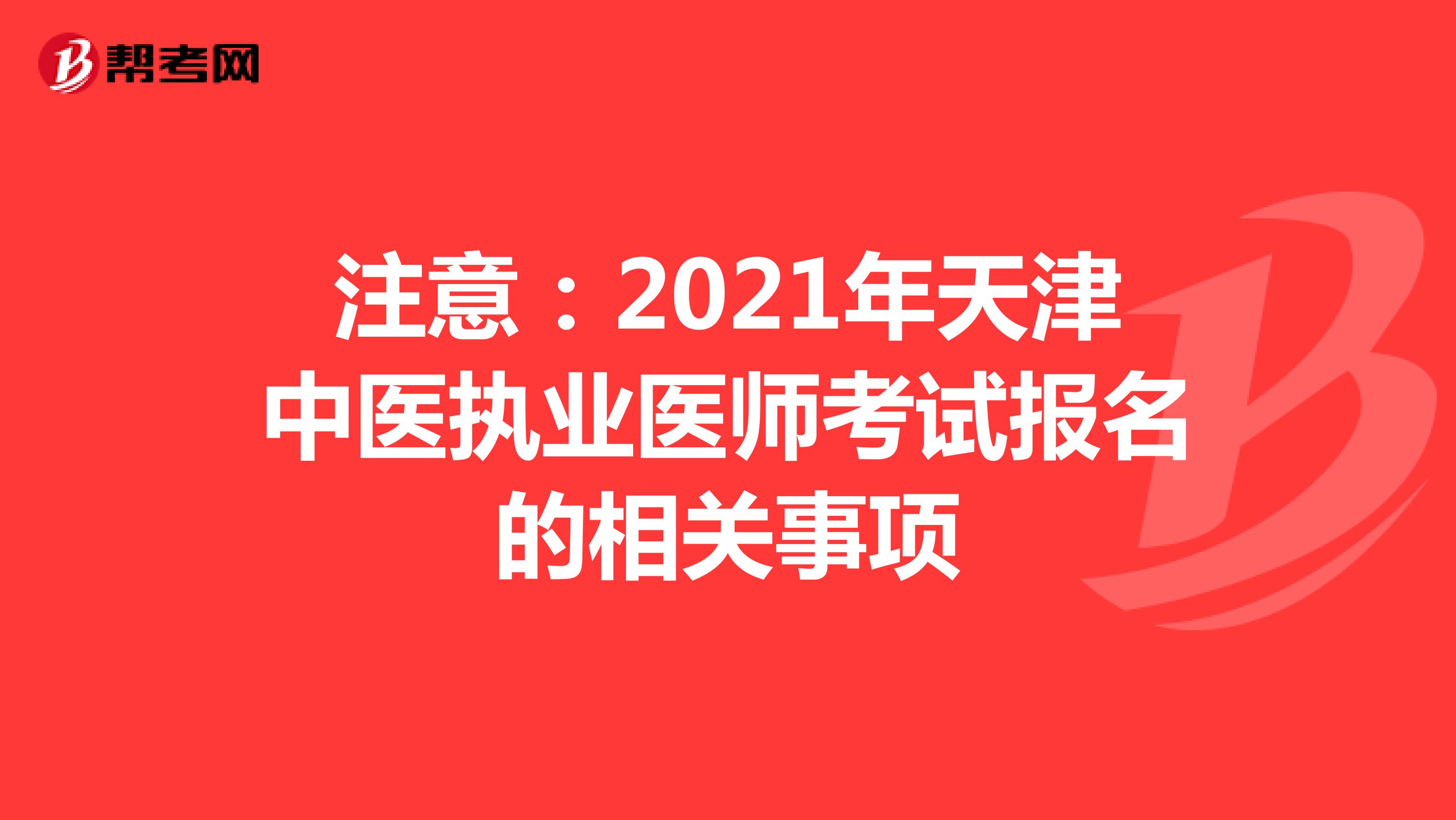 注意：2021年天津中医执业医师考试报名的相关事项