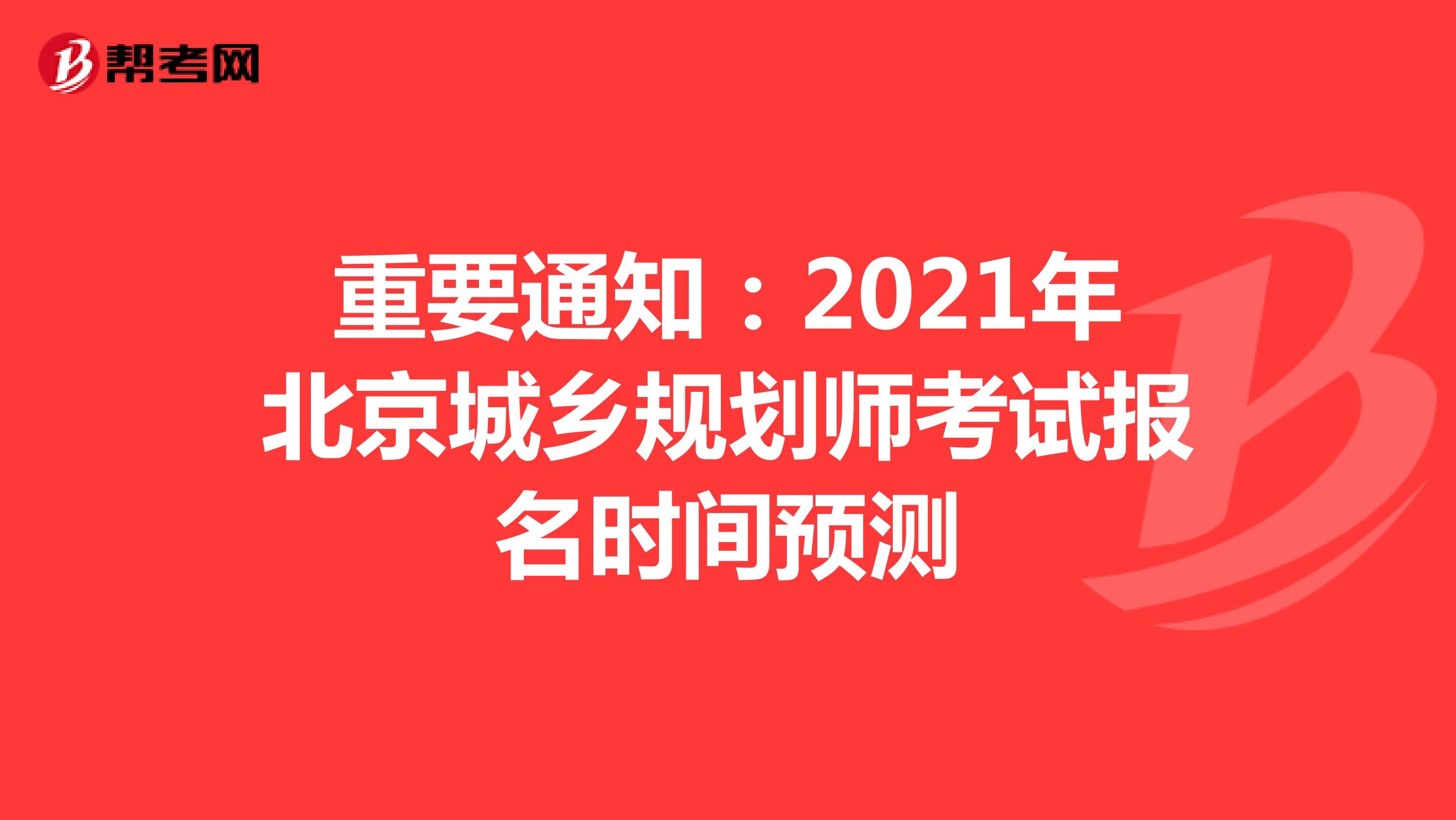 重要通知：2021年北京城乡规划师考试报名时间预测