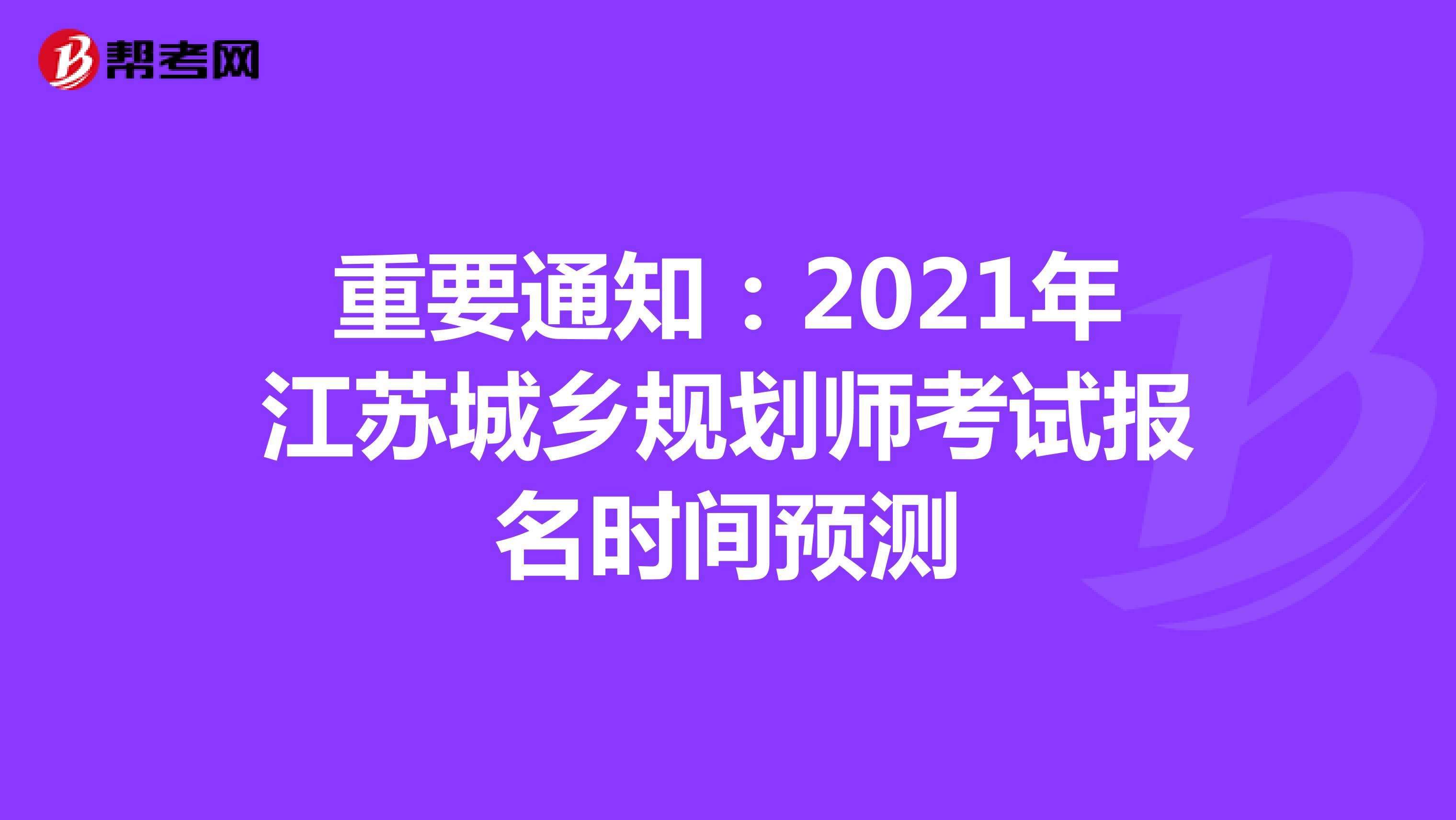 重要通知：2021年江苏城乡规划师考试报名时间预测