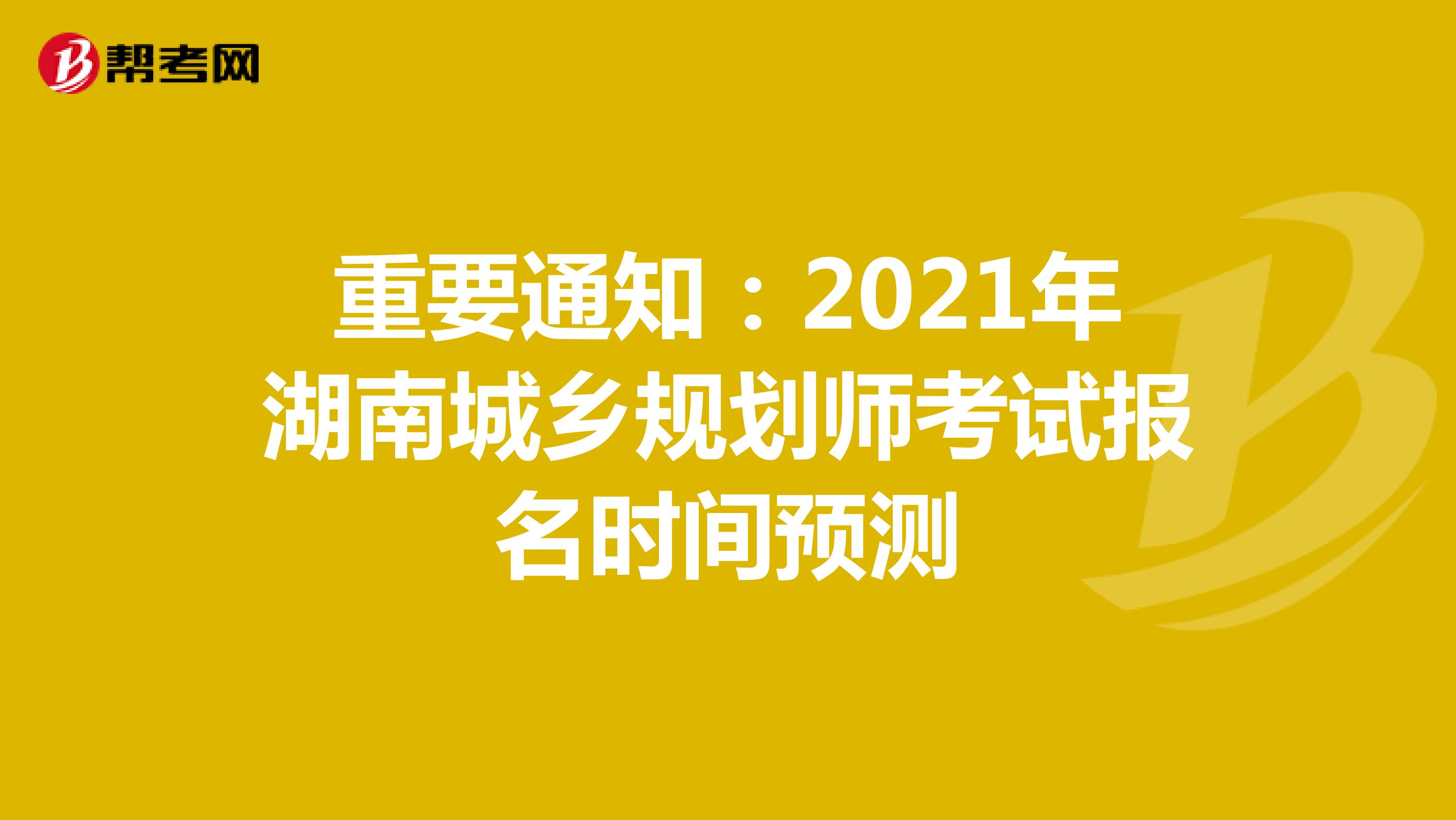 重要通知：2021年湖南城乡规划师考试报名时间预测