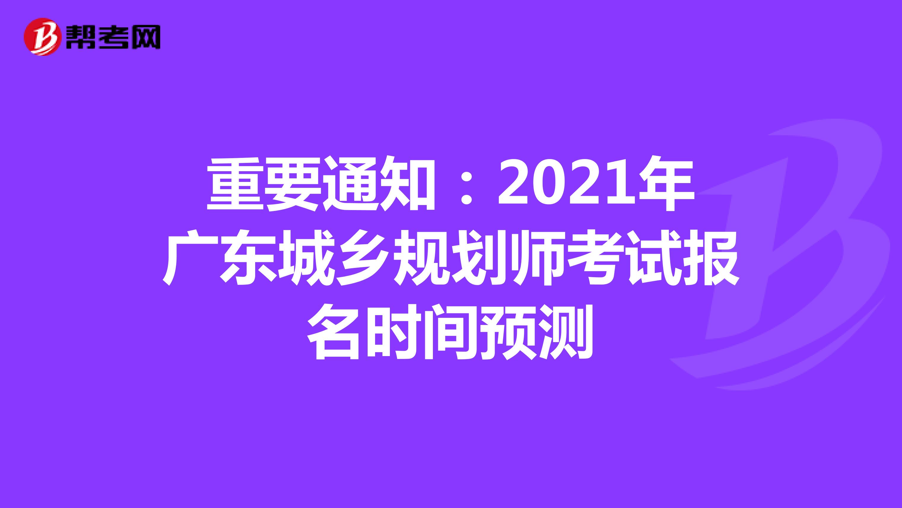 重要通知：2021年广东城乡规划师考试报名时间预测