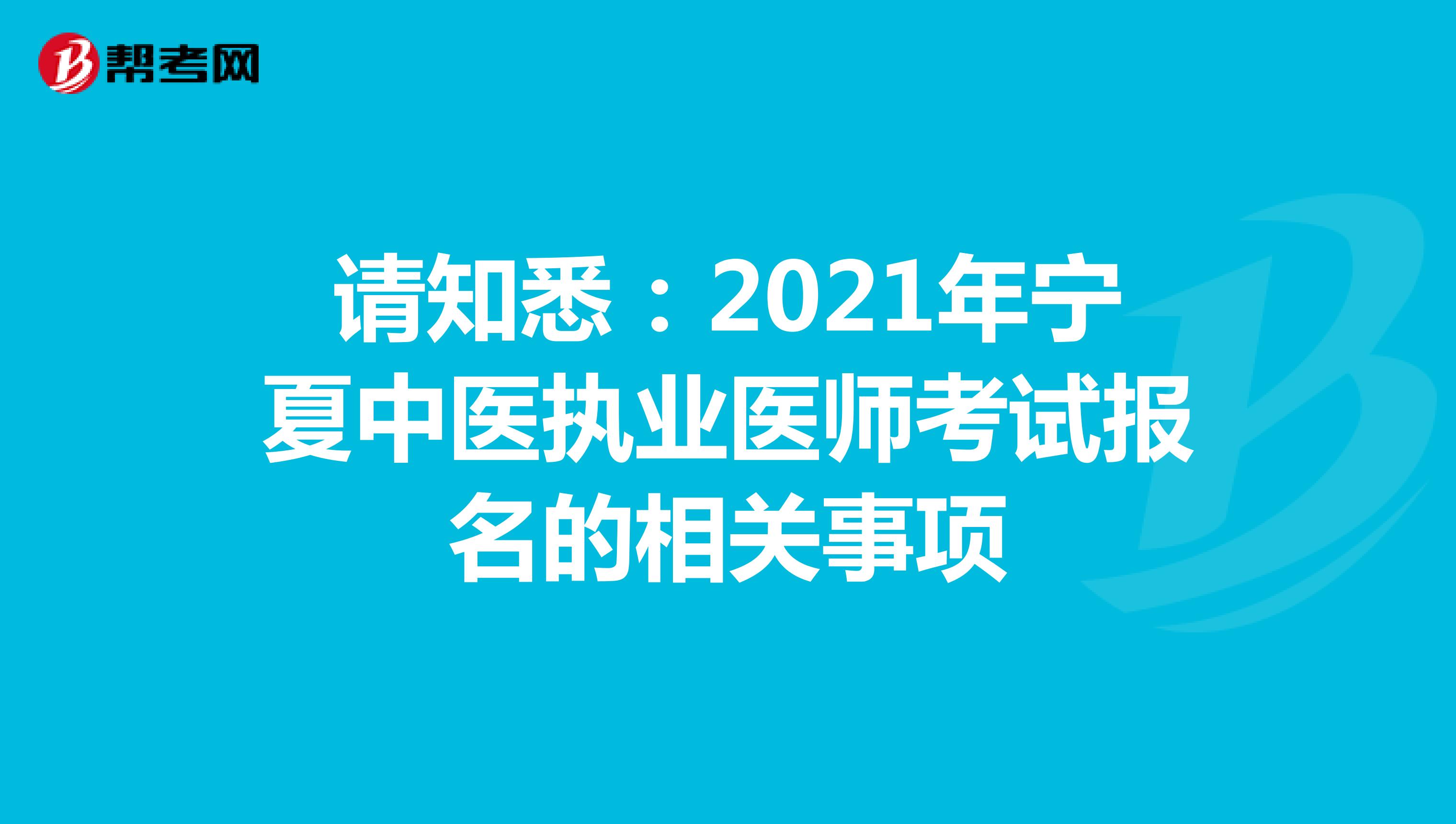 请知悉：2021年宁夏中医执业医师考试报名的相关事项