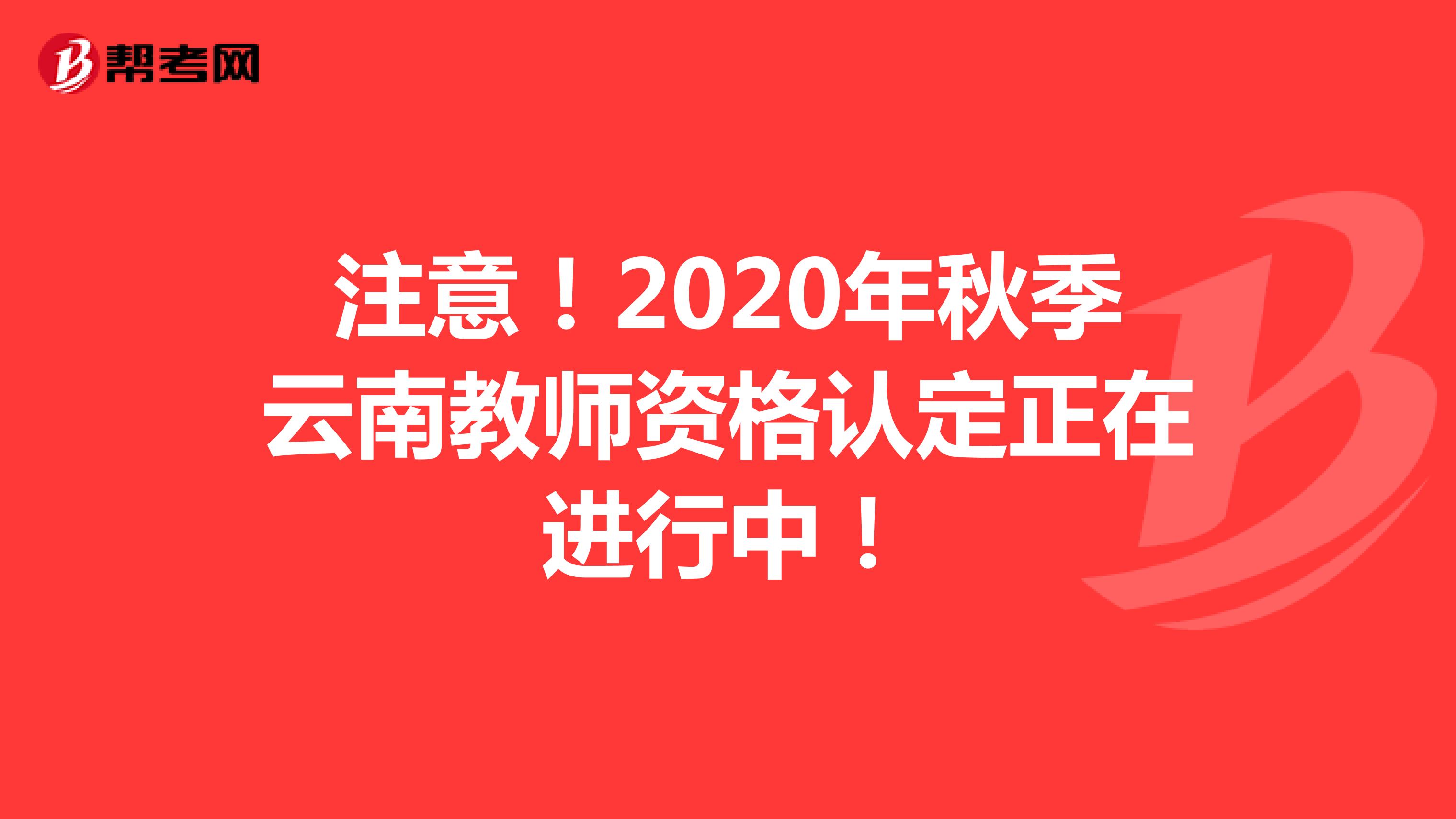 注意！2020年秋季云南教师资格认定正在进行中！