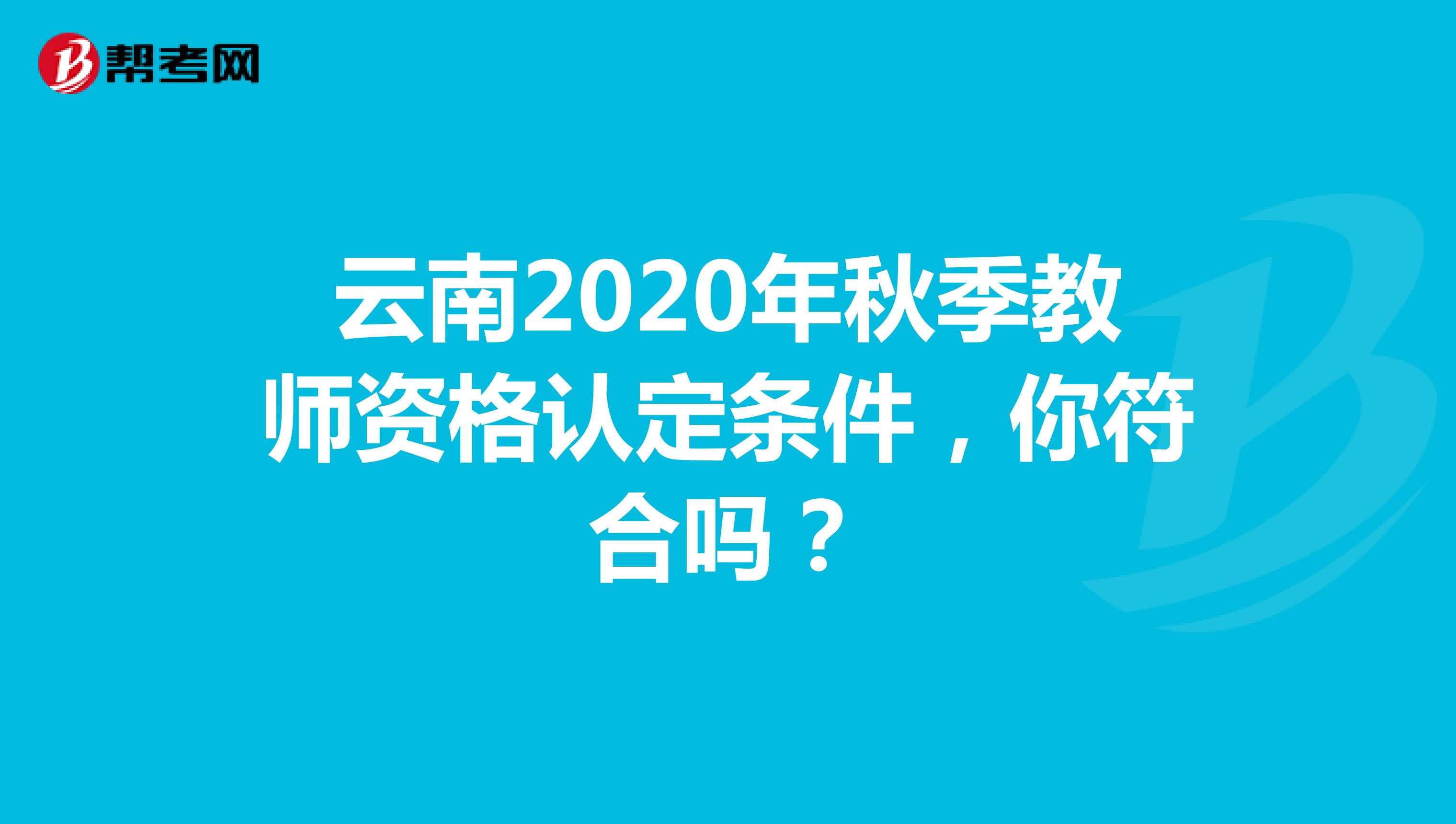 云南2020年秋季教师资格认定条件，你符合吗？