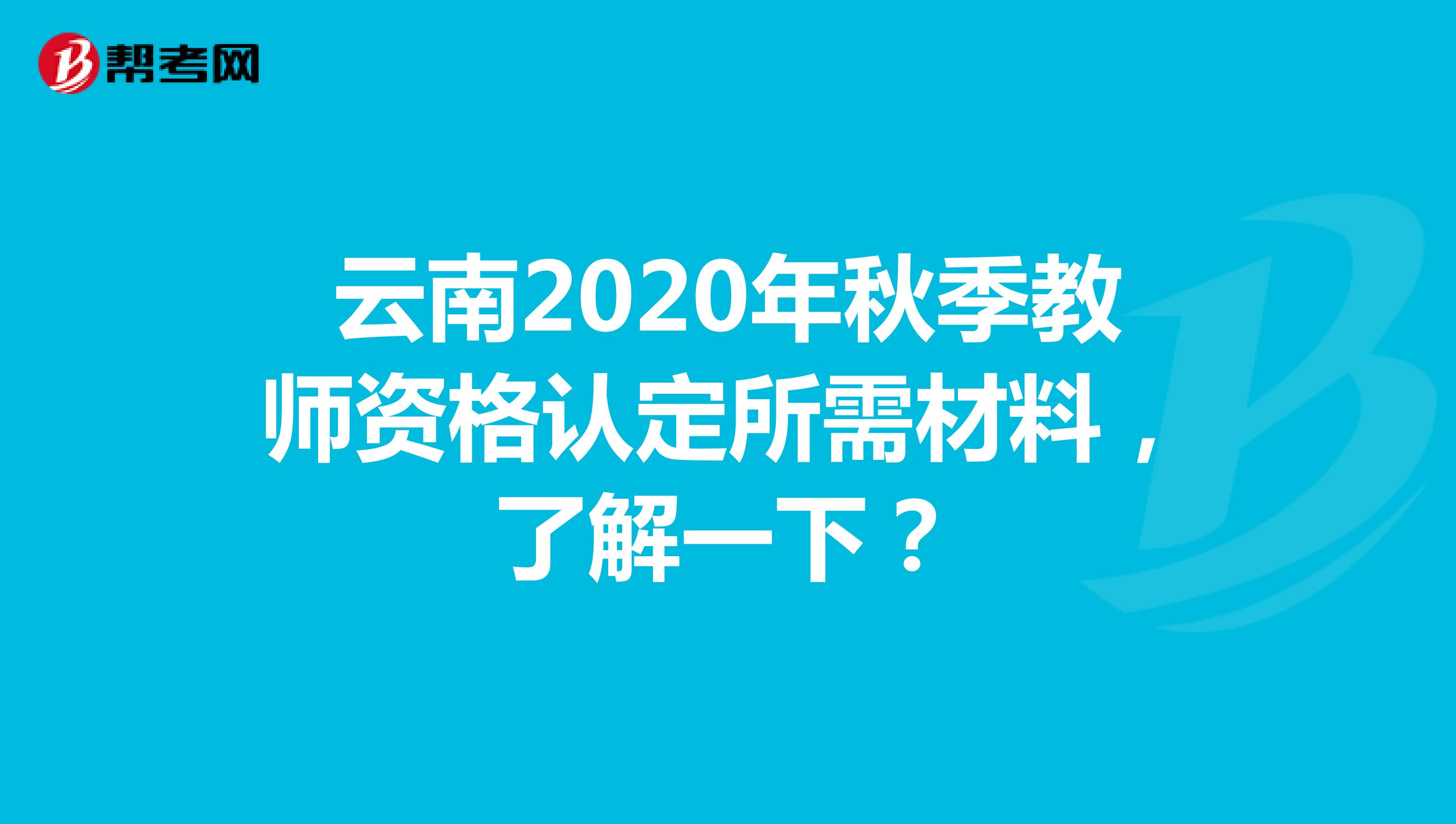 云南2020年秋季教师资格认定所需材料，了解一下？
