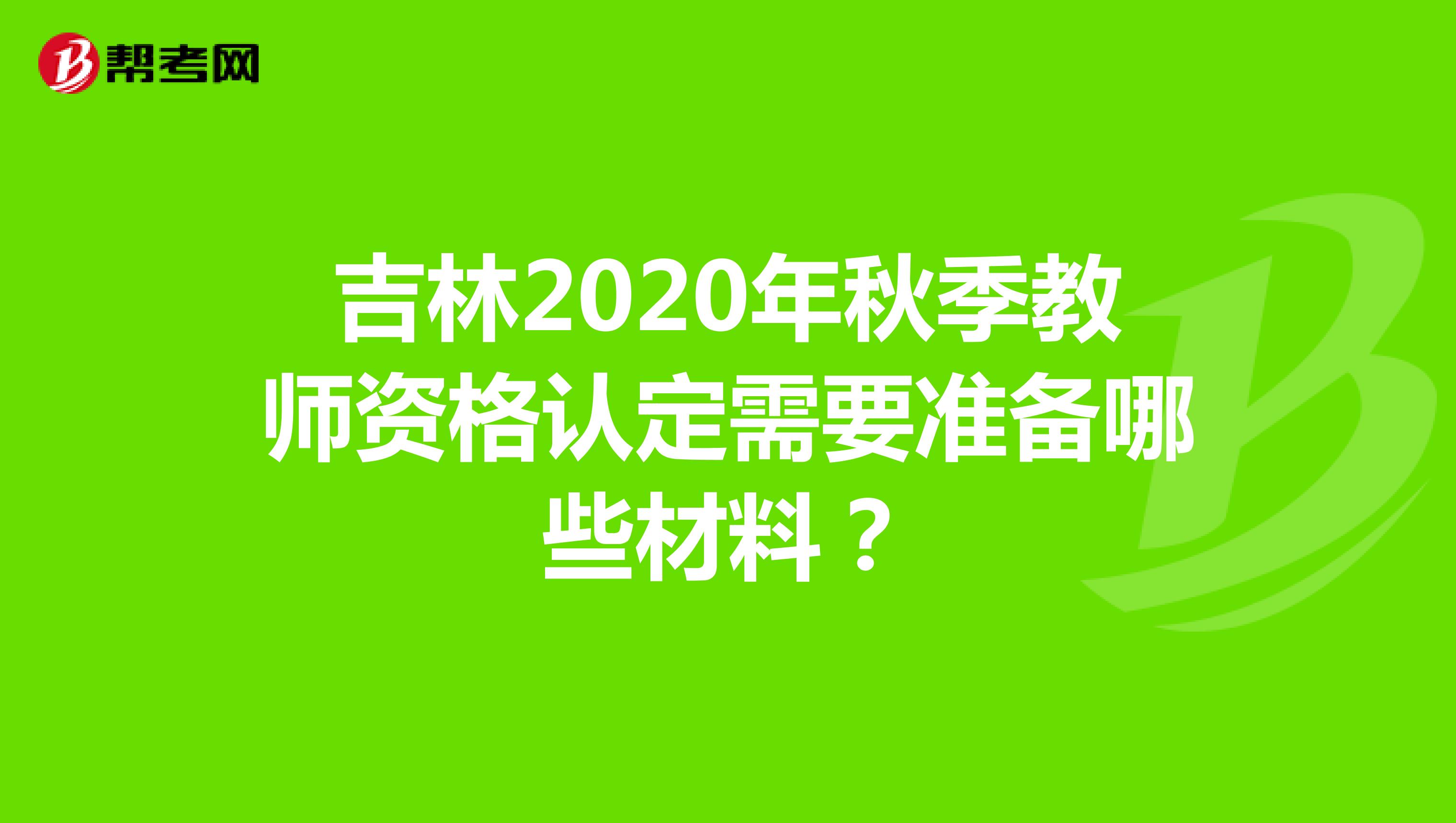 吉林2020年秋季教师资格认定需要准备哪些材料？