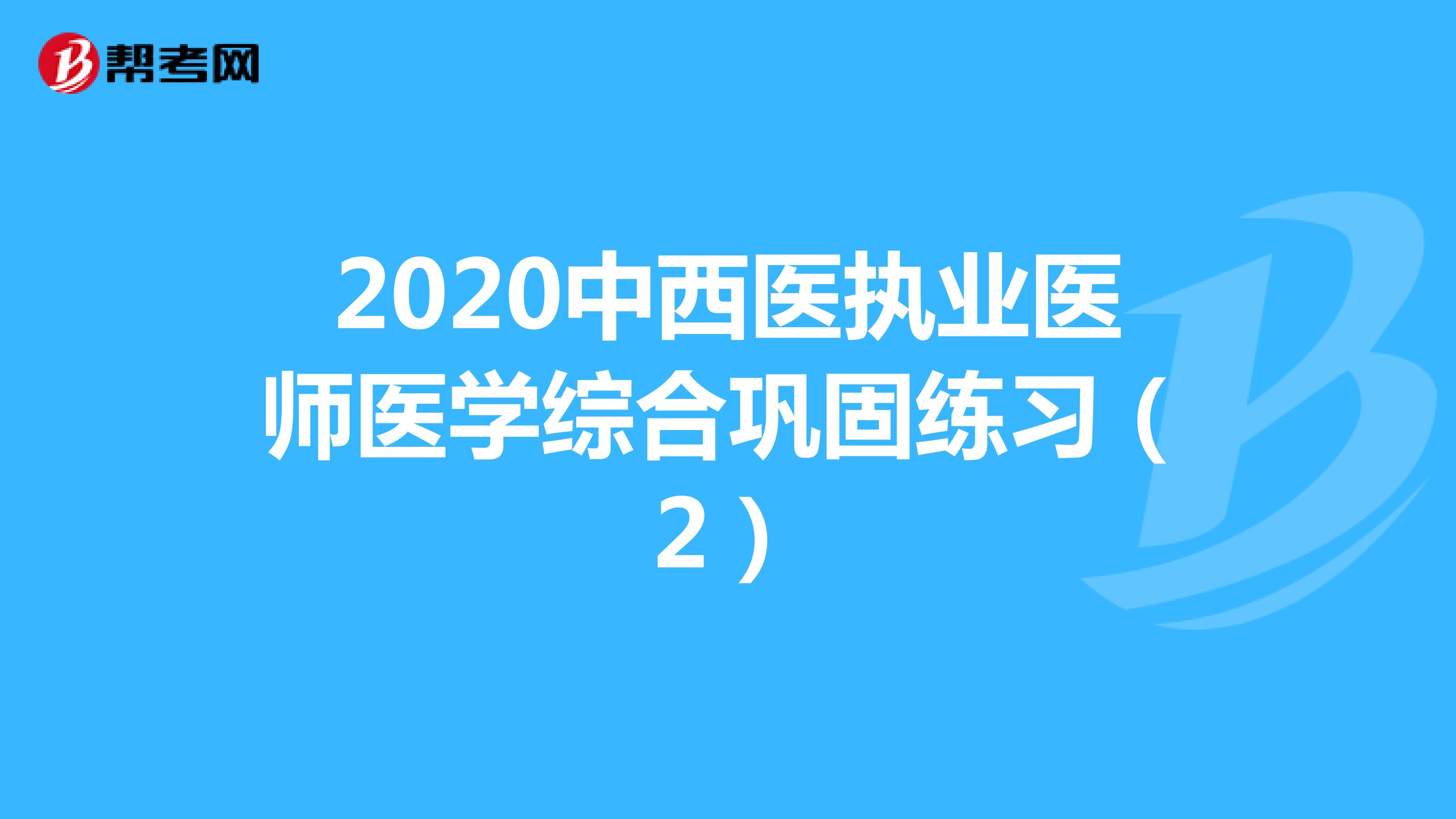 2020中西医执业医师医学综合巩固练习（2）