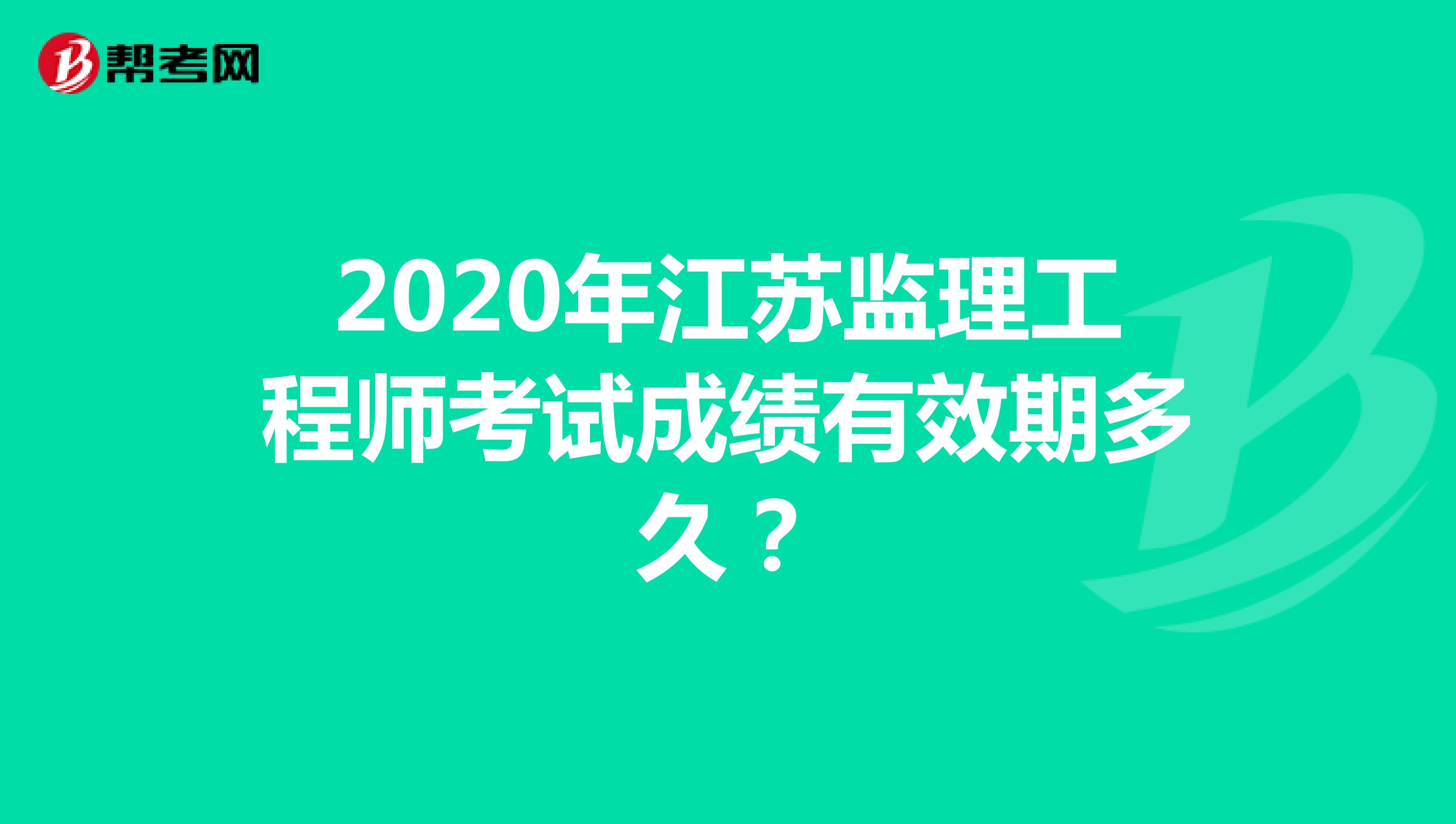 2020年江苏监理工程师考试成绩有效期是多久？