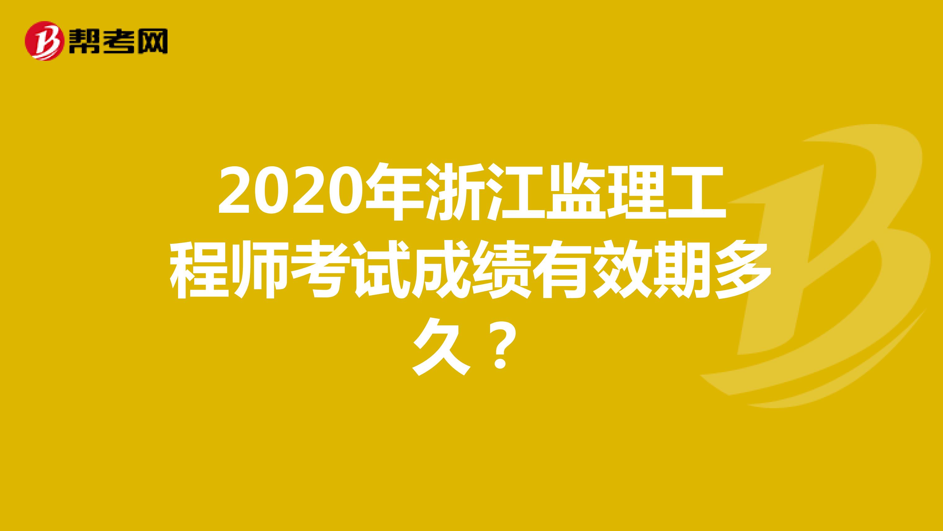 2020年浙江监理工程师考试成绩有效期是多久？