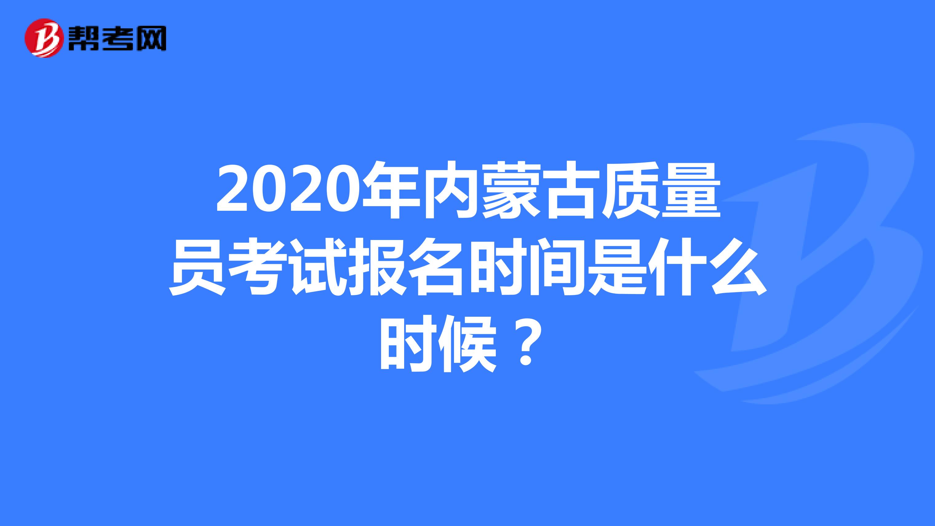 2020年内蒙古质量员考试报名时间是什么时候？