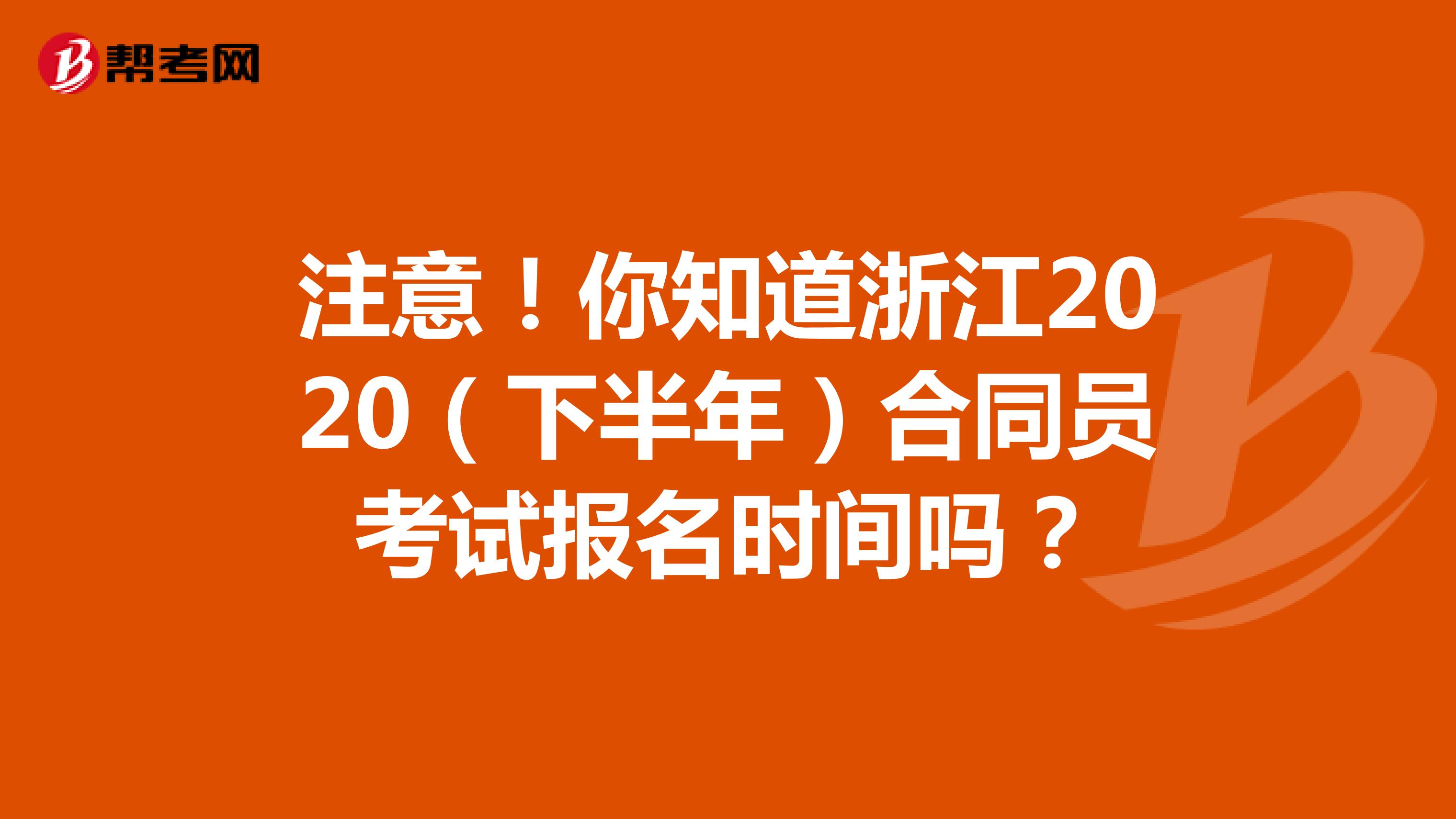 注意！你知道浙江2020（下半年）合同员考试报名时间吗？