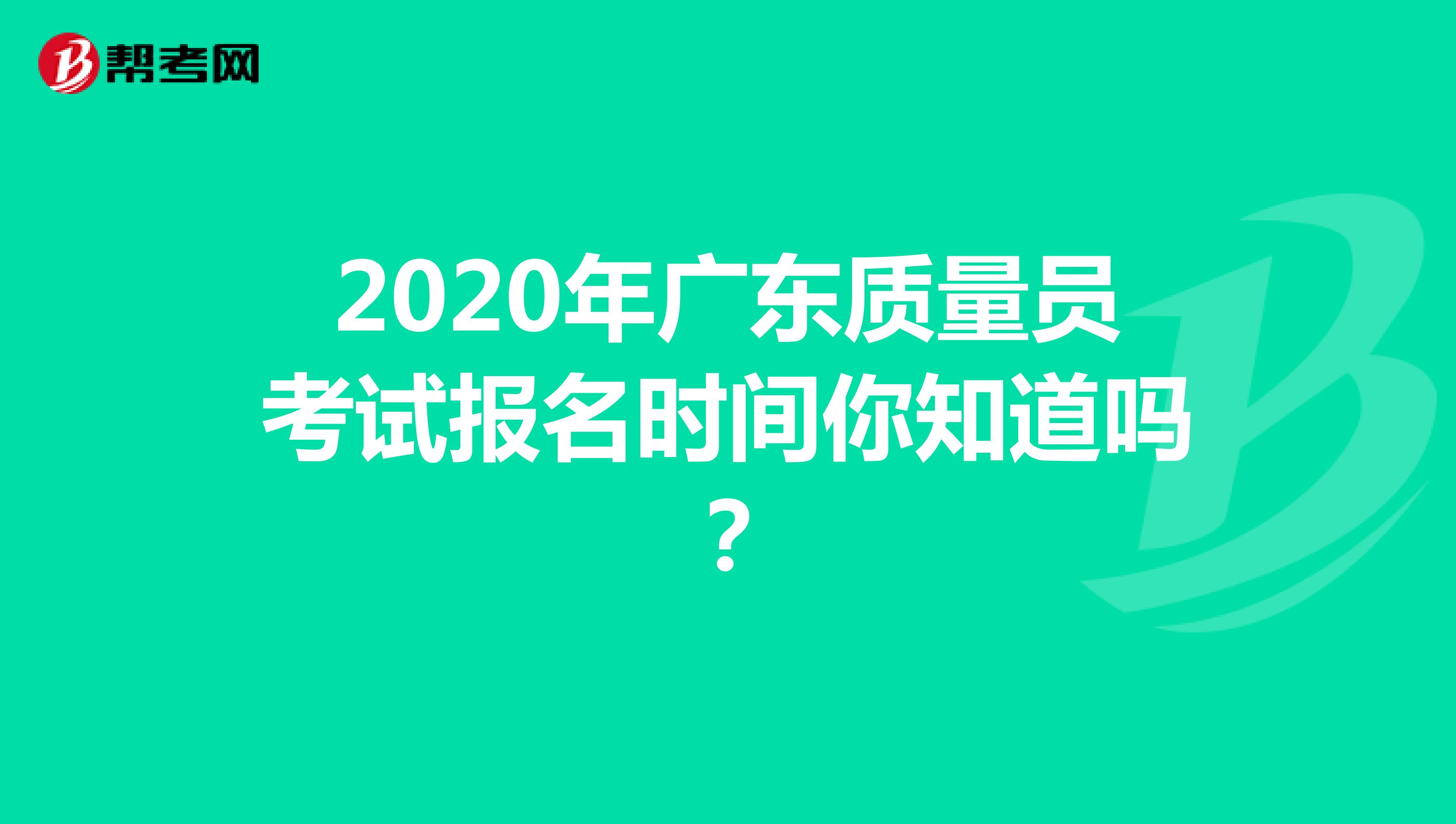 2020年广东质量员考试报名时间你知道吗？