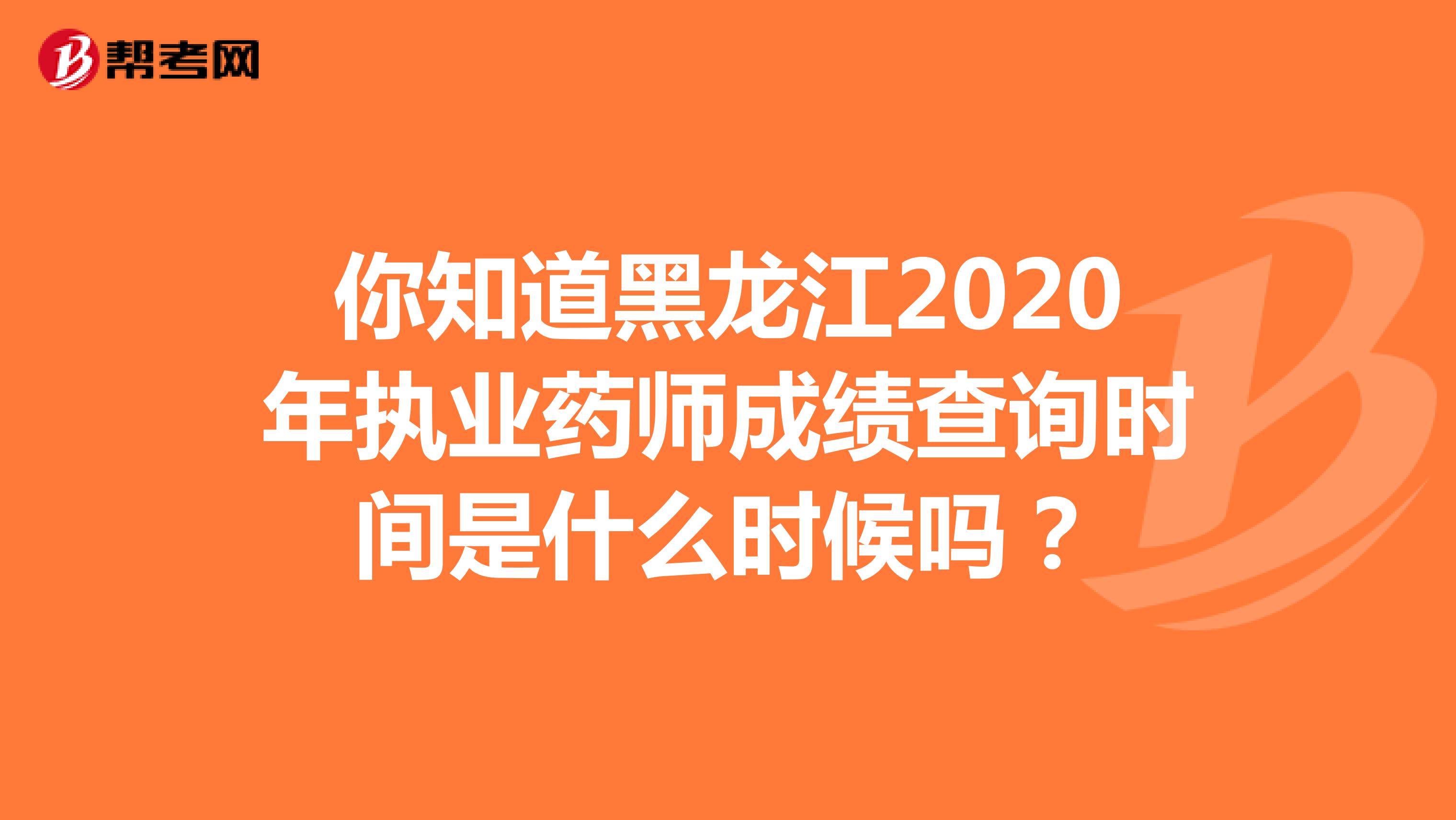 你知道黑龙江2020年执业药师成绩查询时间是什么时候吗？