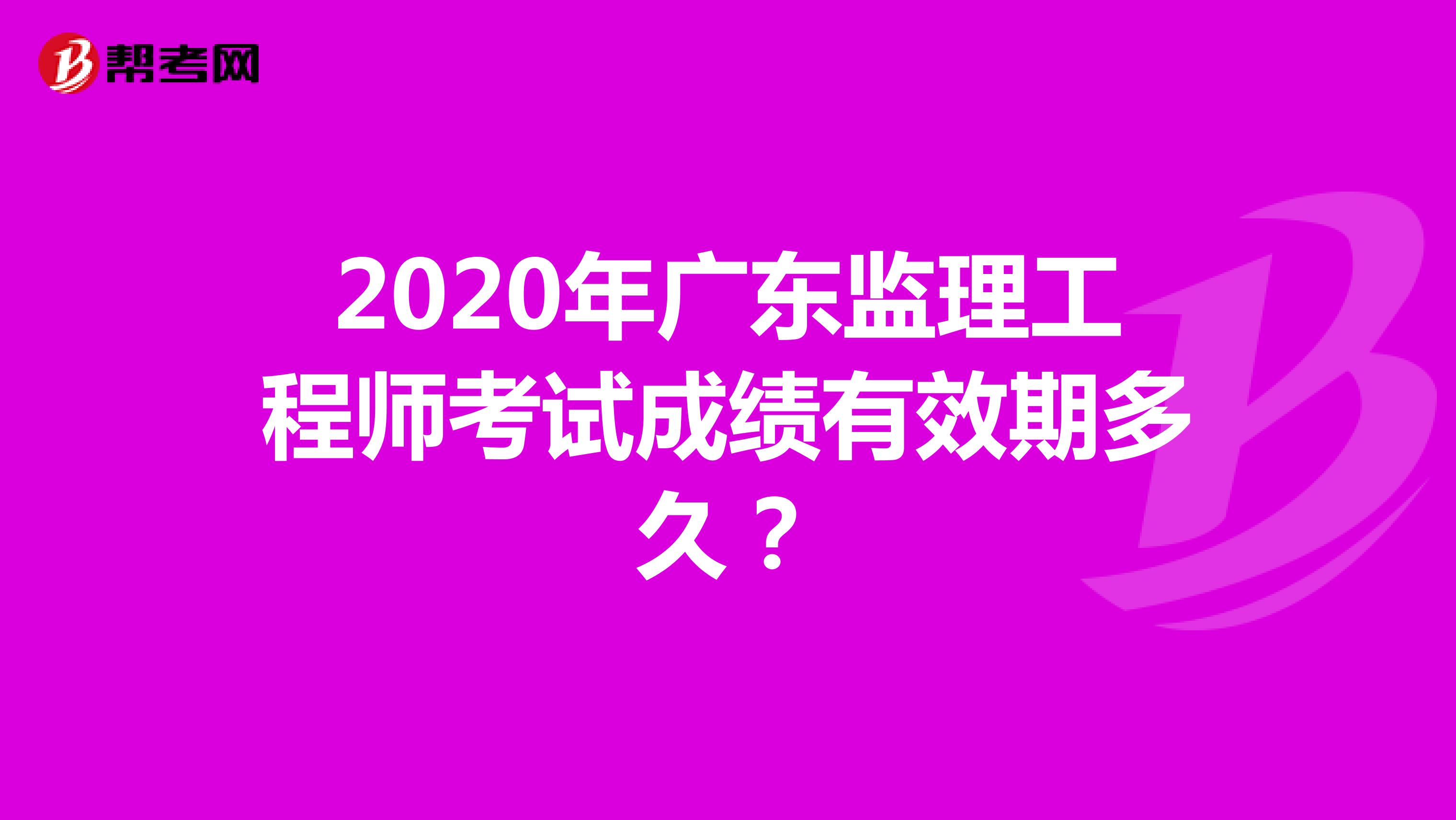2020年广东监理工程师考试成绩有效期是多久？