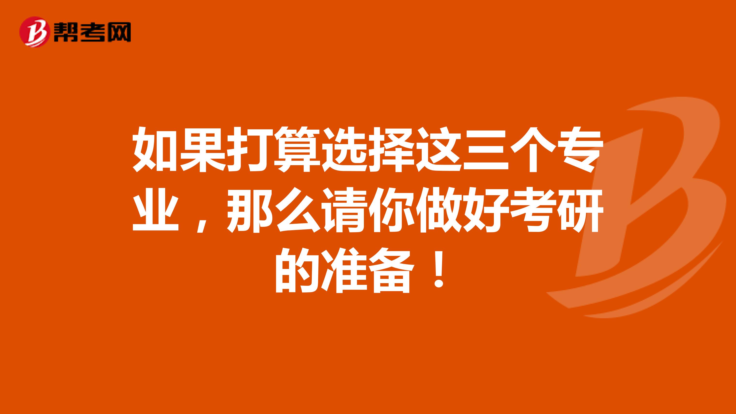 如果打算选择这三个专业，那么请你做好考研的准备！