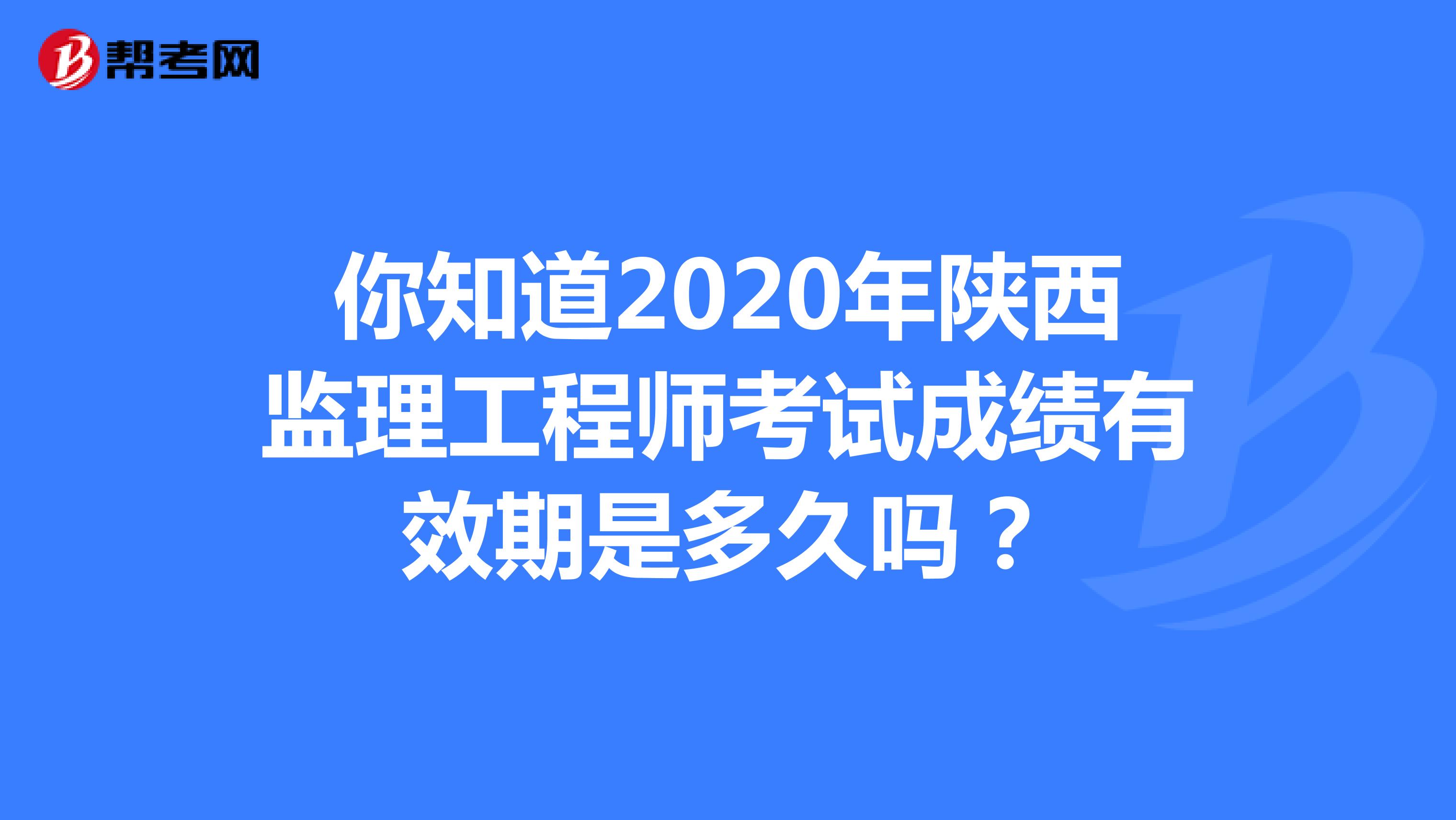 你知道2020年陕西监理工程师考试成绩有效期是多久吗？