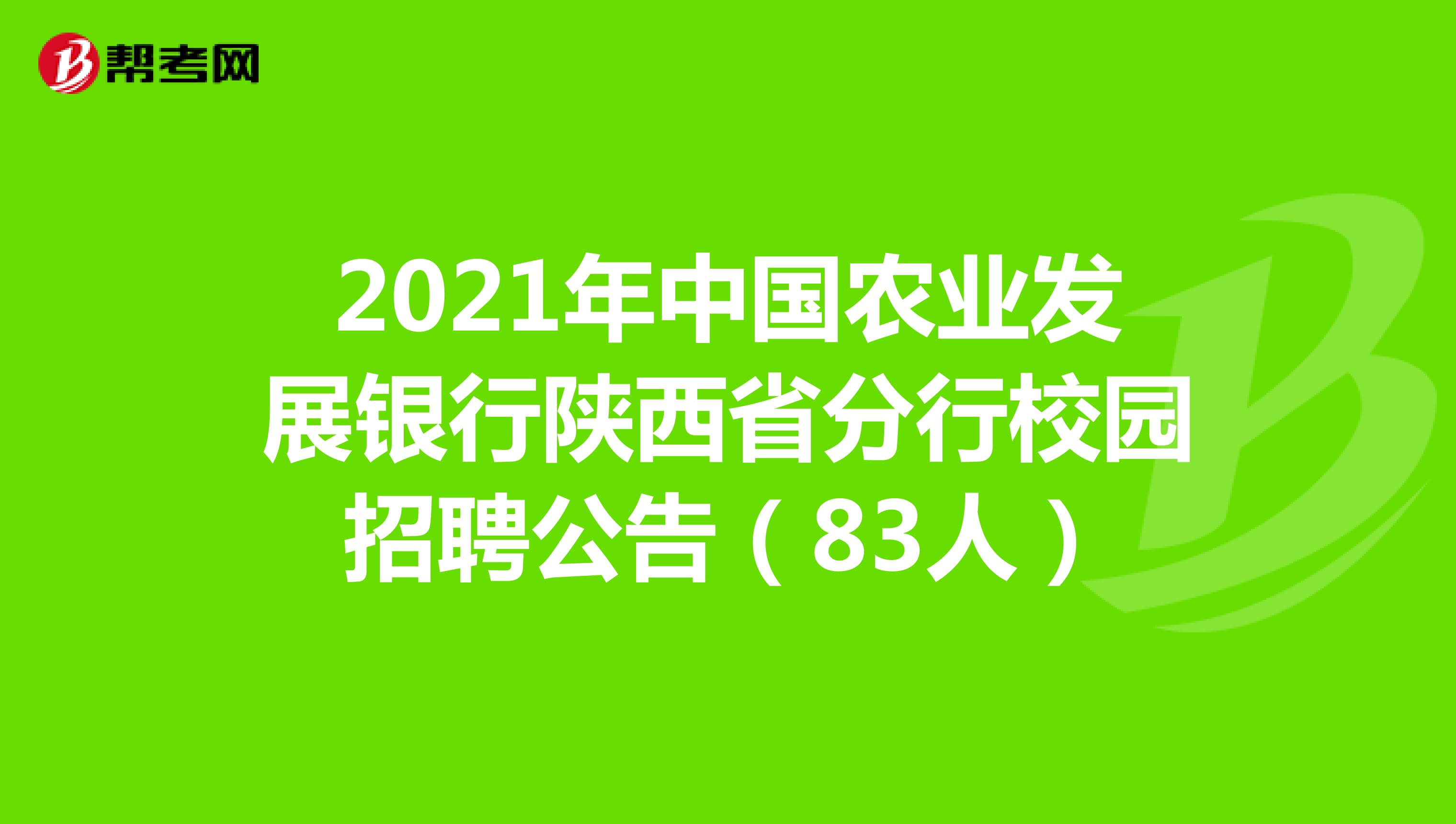 2021年中国农业发展银行陕西省分行校园招聘公告（83人）