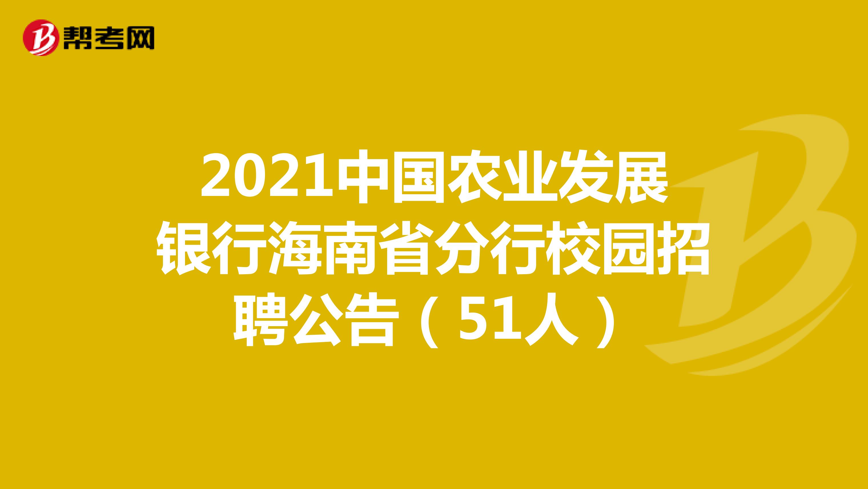 2021中国农业发展银行海南省分行校园招聘公告（51人）