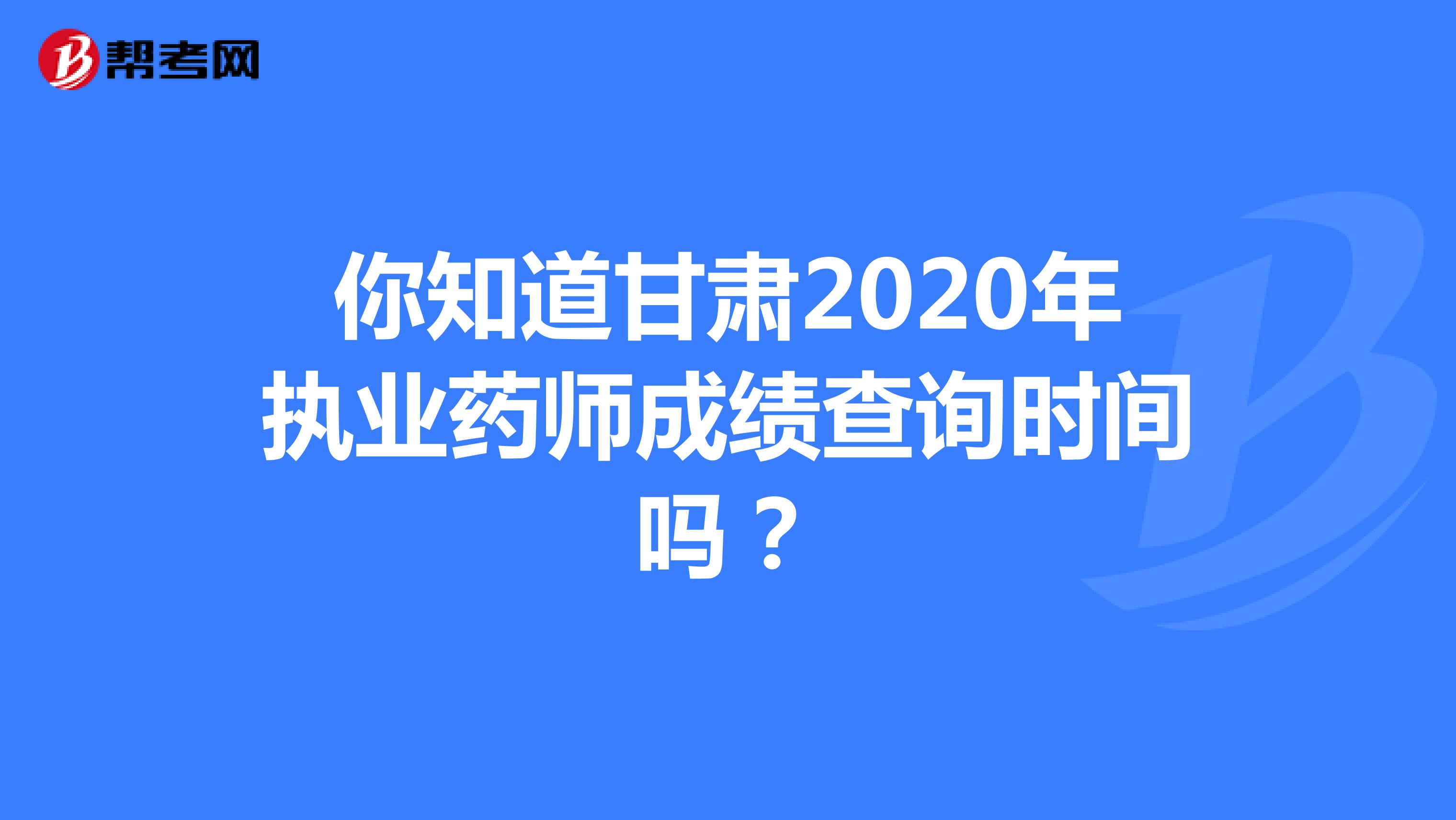 你知道甘肃2020年执业药师成绩查询时间吗？
