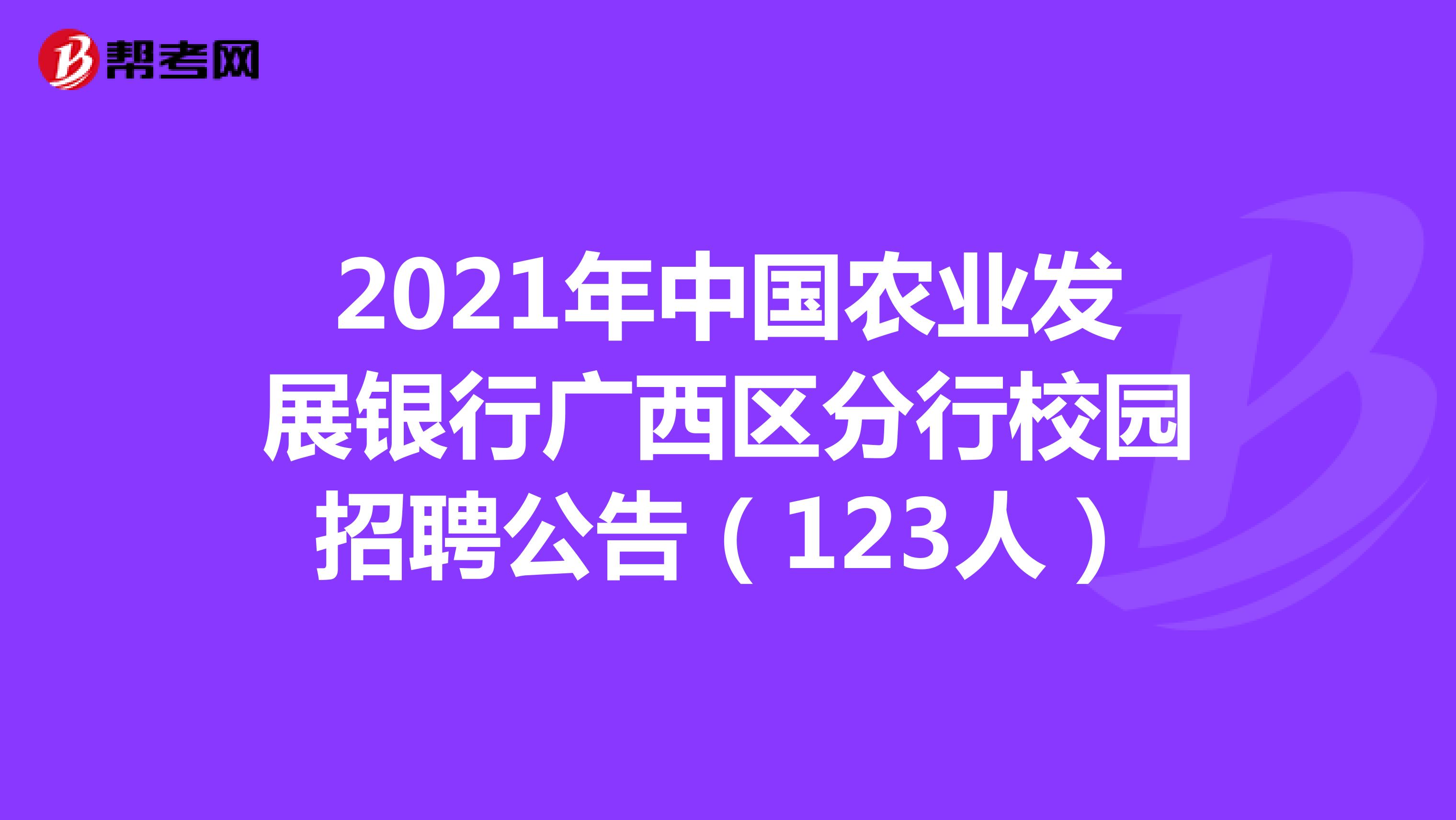 2021年中国农业发展银行广西区分行校园招聘公告（123人）
