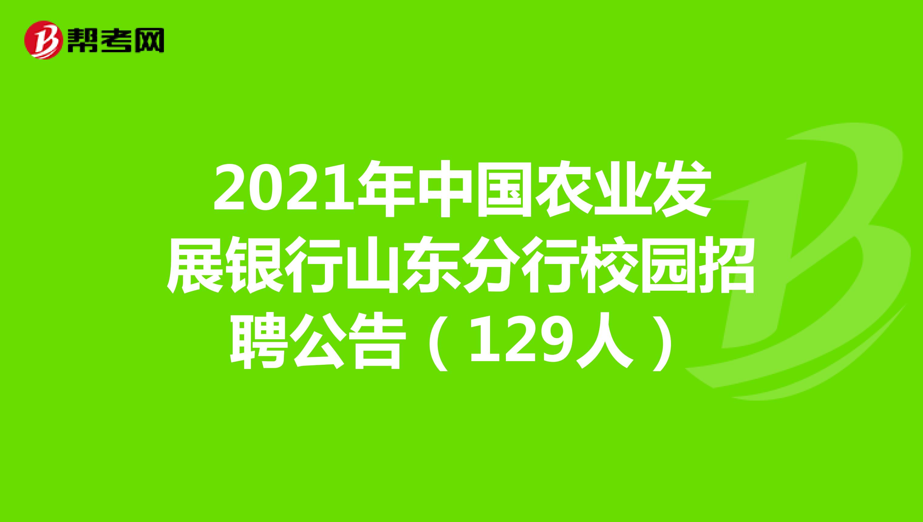 2021年中国农业发展银行山东分行校园招聘公告（129人）