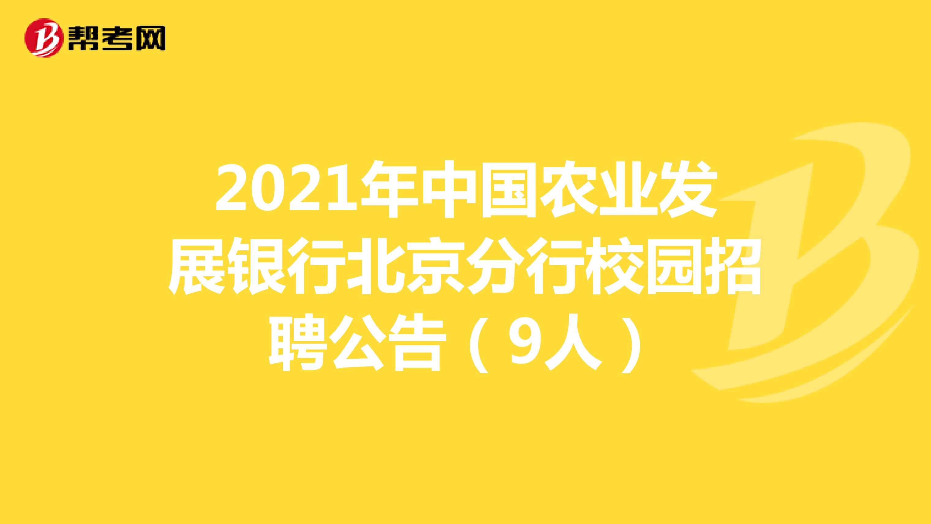 2021年中国农业发展银行北京分行校园招聘公告（9人）
