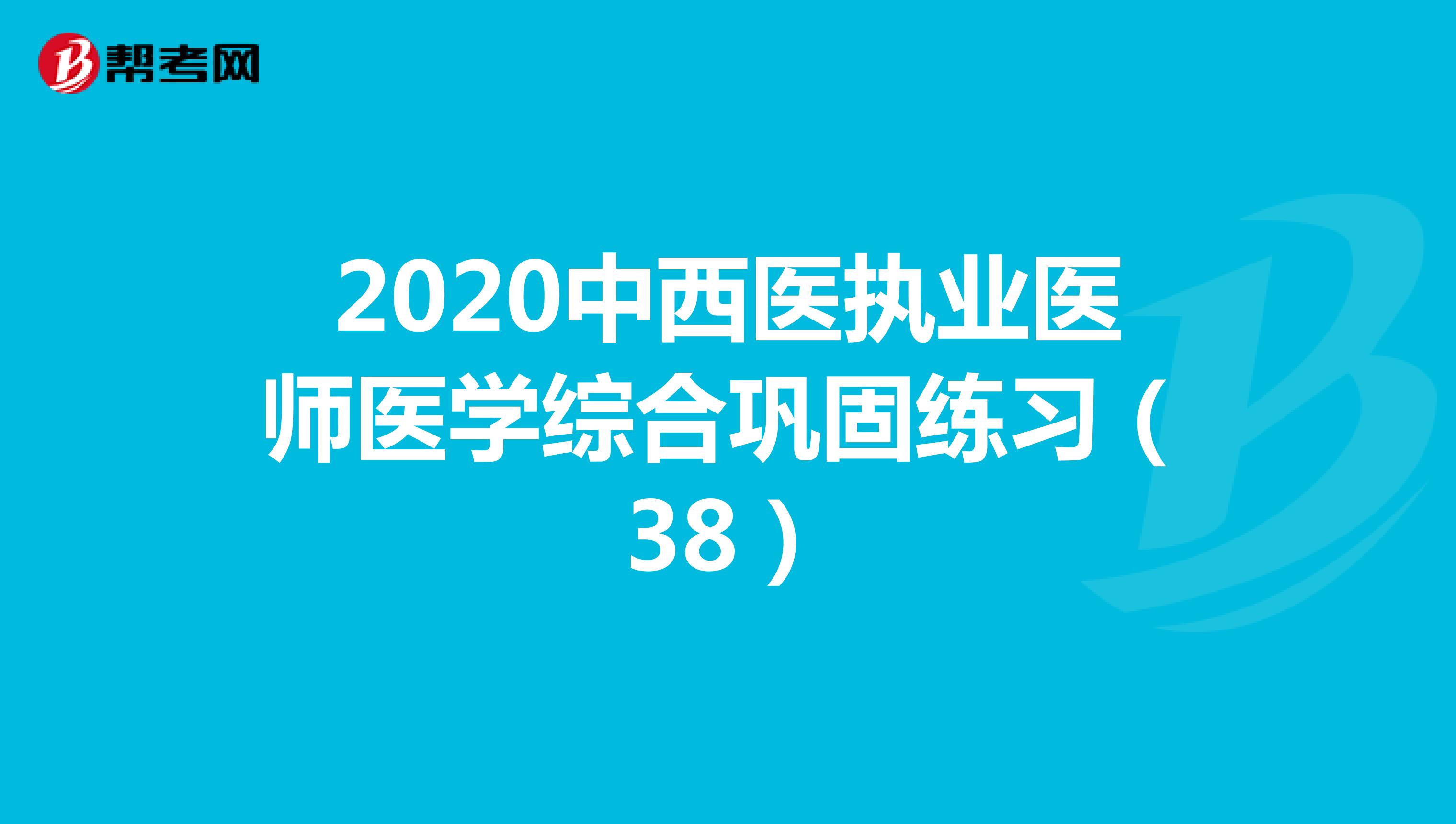 2020中西医执业医师医学综合巩固练习（38）