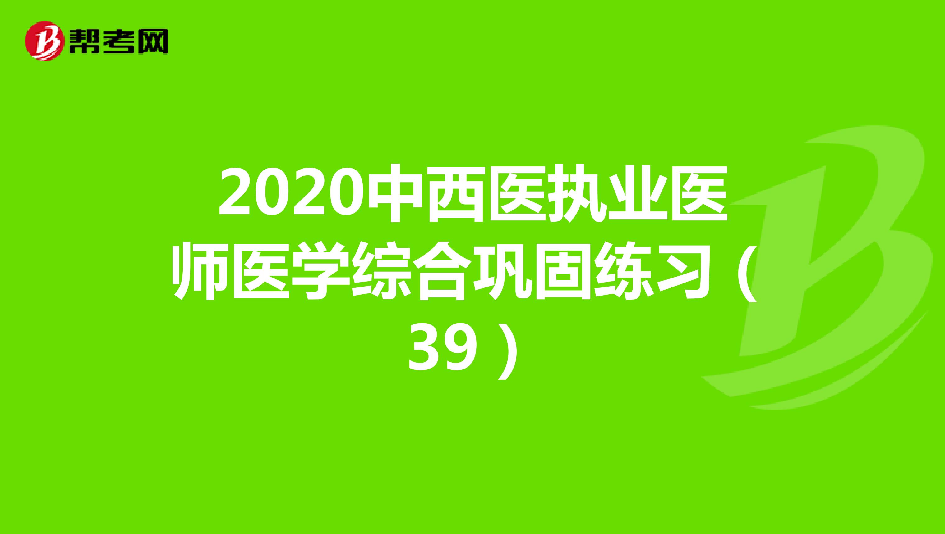 2020中西医执业医师医学综合巩固练习（39）