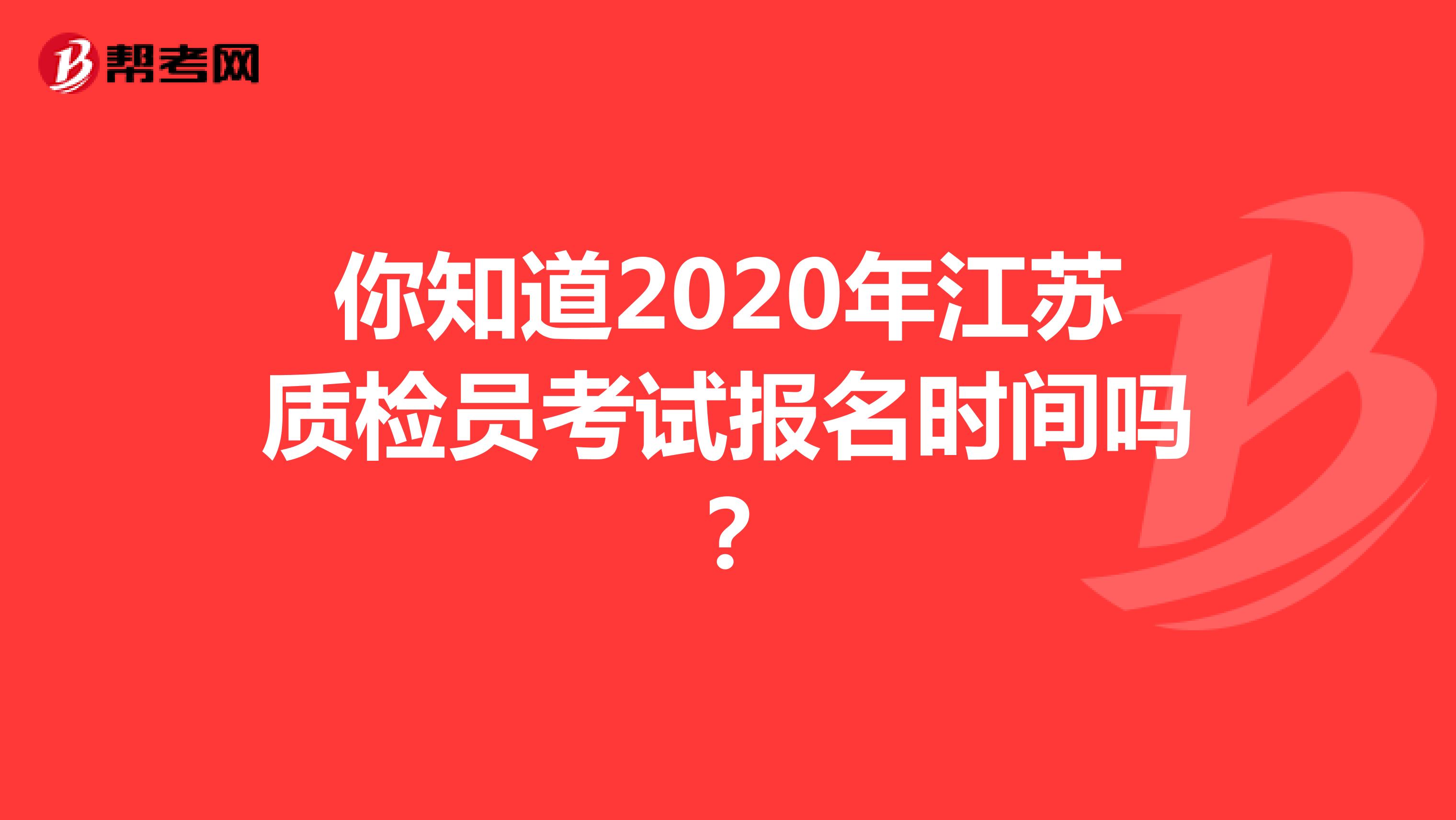 你知道2020年江苏质检员考试报名时间吗？