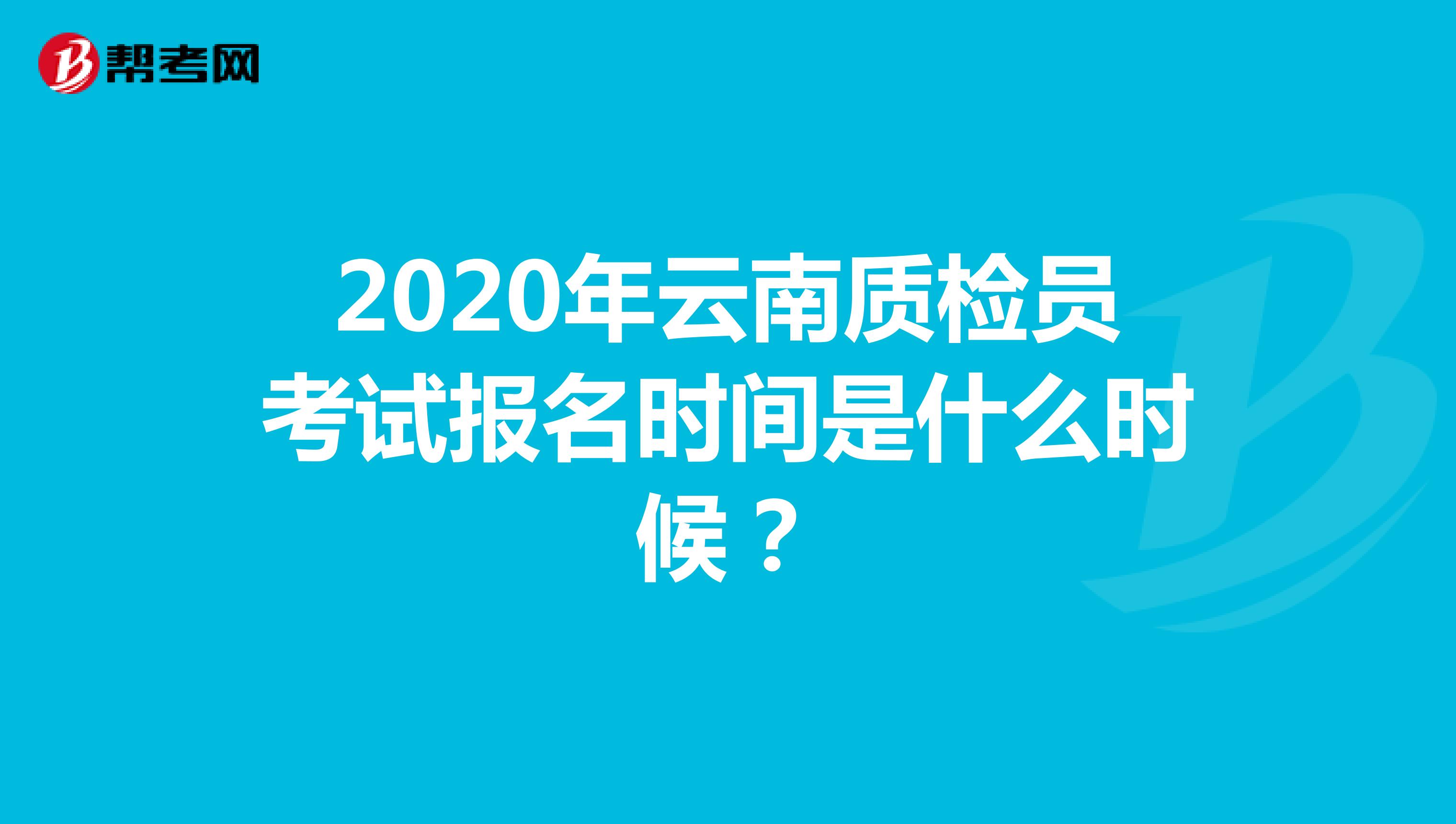 2020年云南质检员考试报名时间是什么时候？