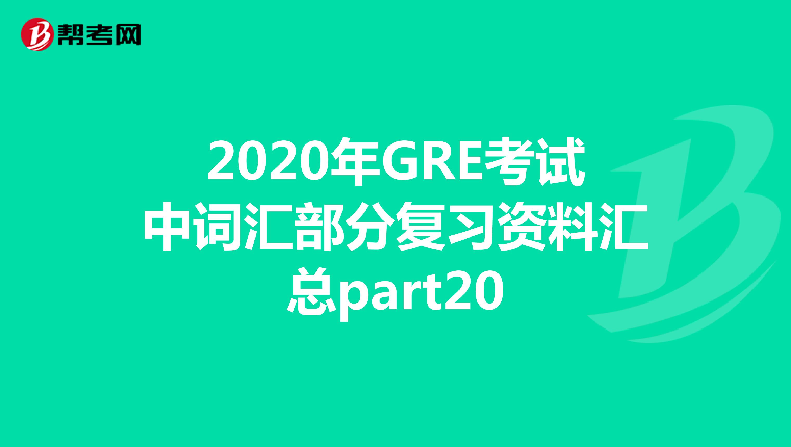 2020年GRE考试中词汇部分复习资料汇总part20