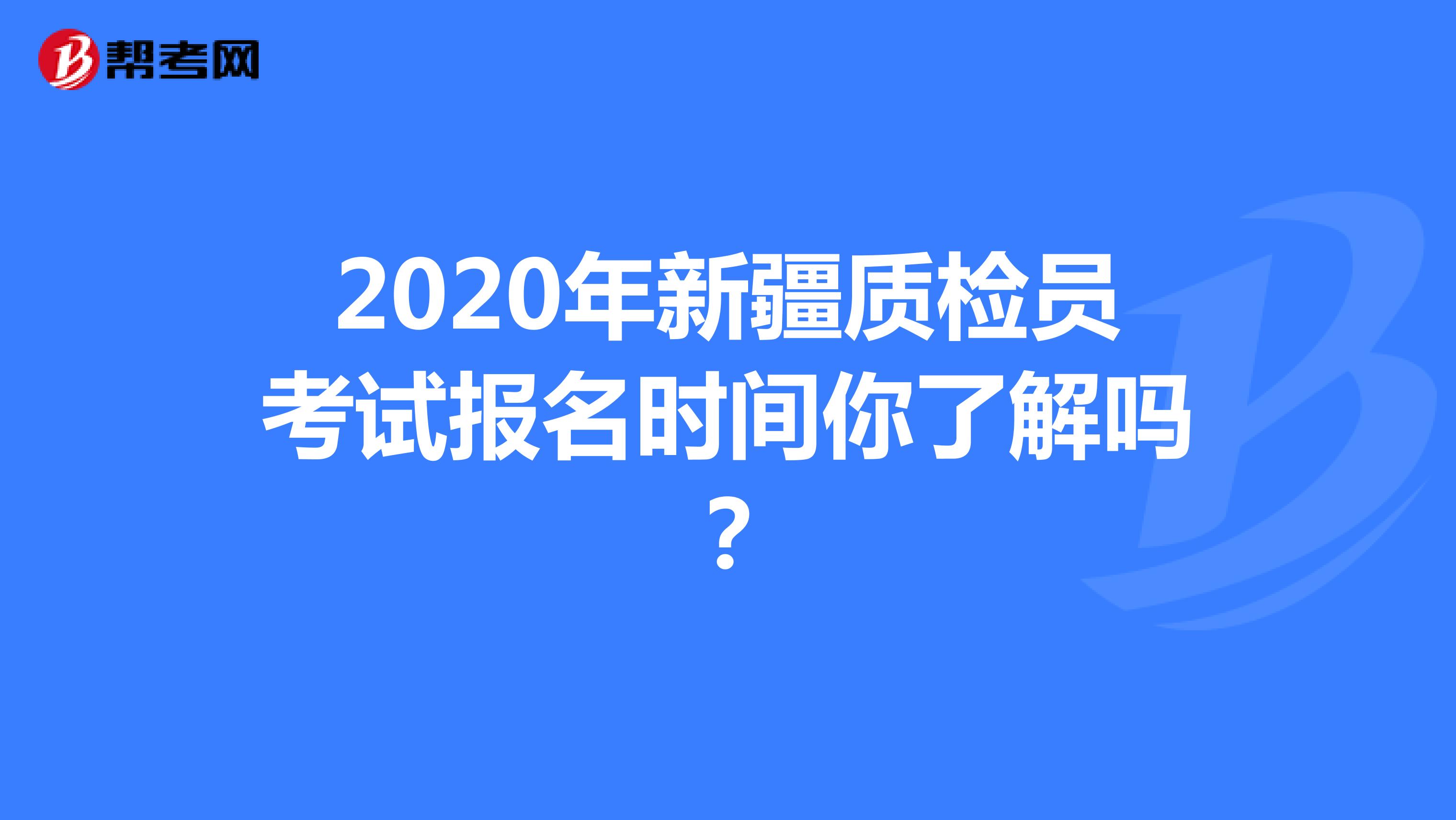2020年新疆质检员考试报名时间你了解吗？