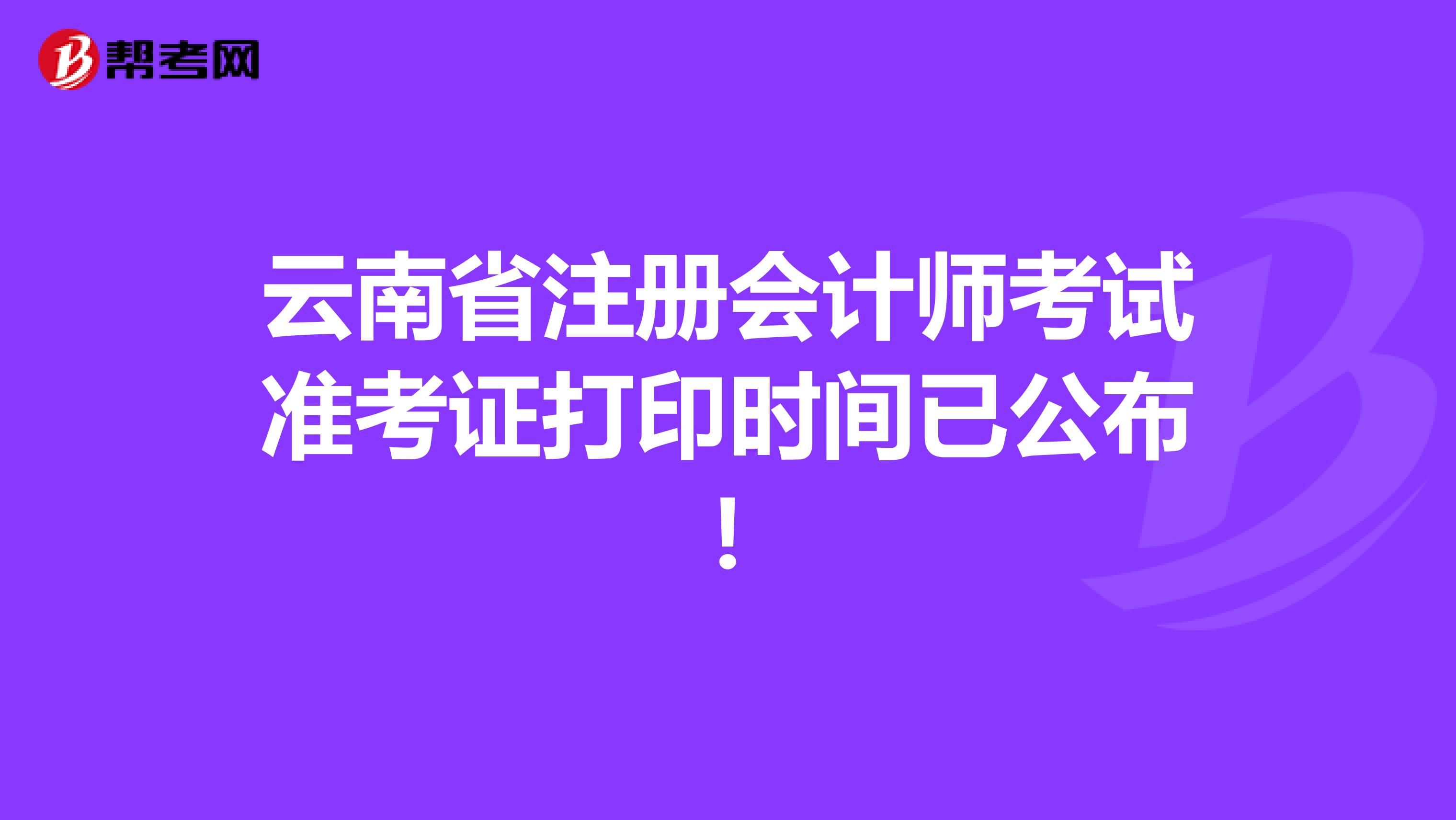 云南省注册会计师考试准考证打印时间：9月22日至10月9日