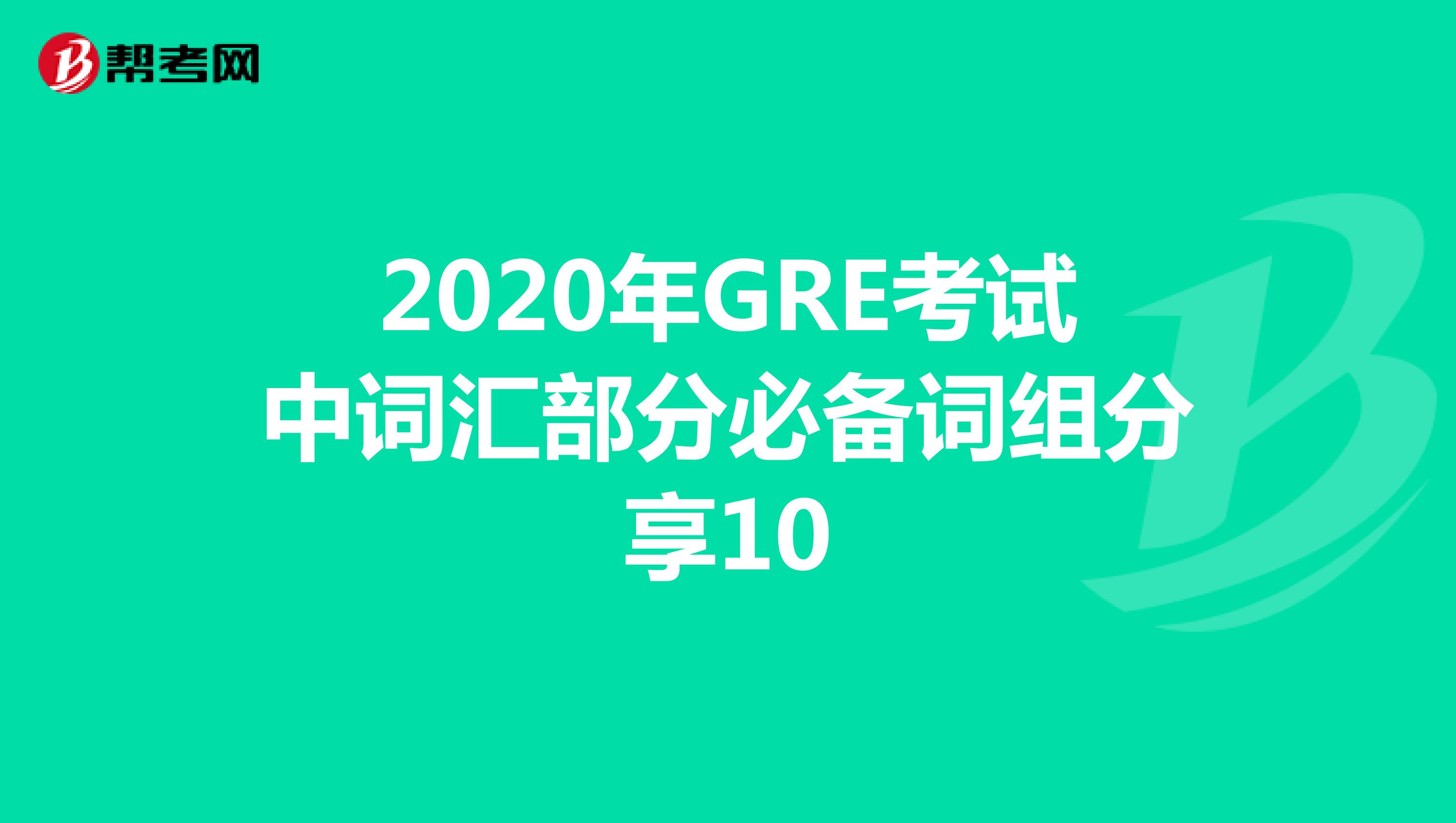 2020年GRE考试中词汇部分必备词组分享10