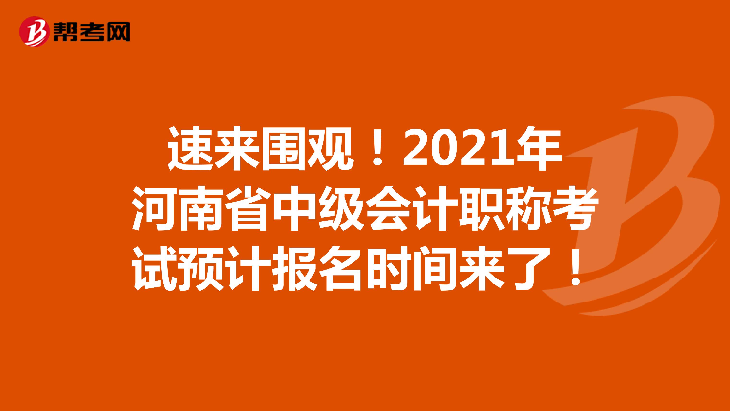 速来围观！2021年河南省中级会计职称考试预计报名时间来了！
