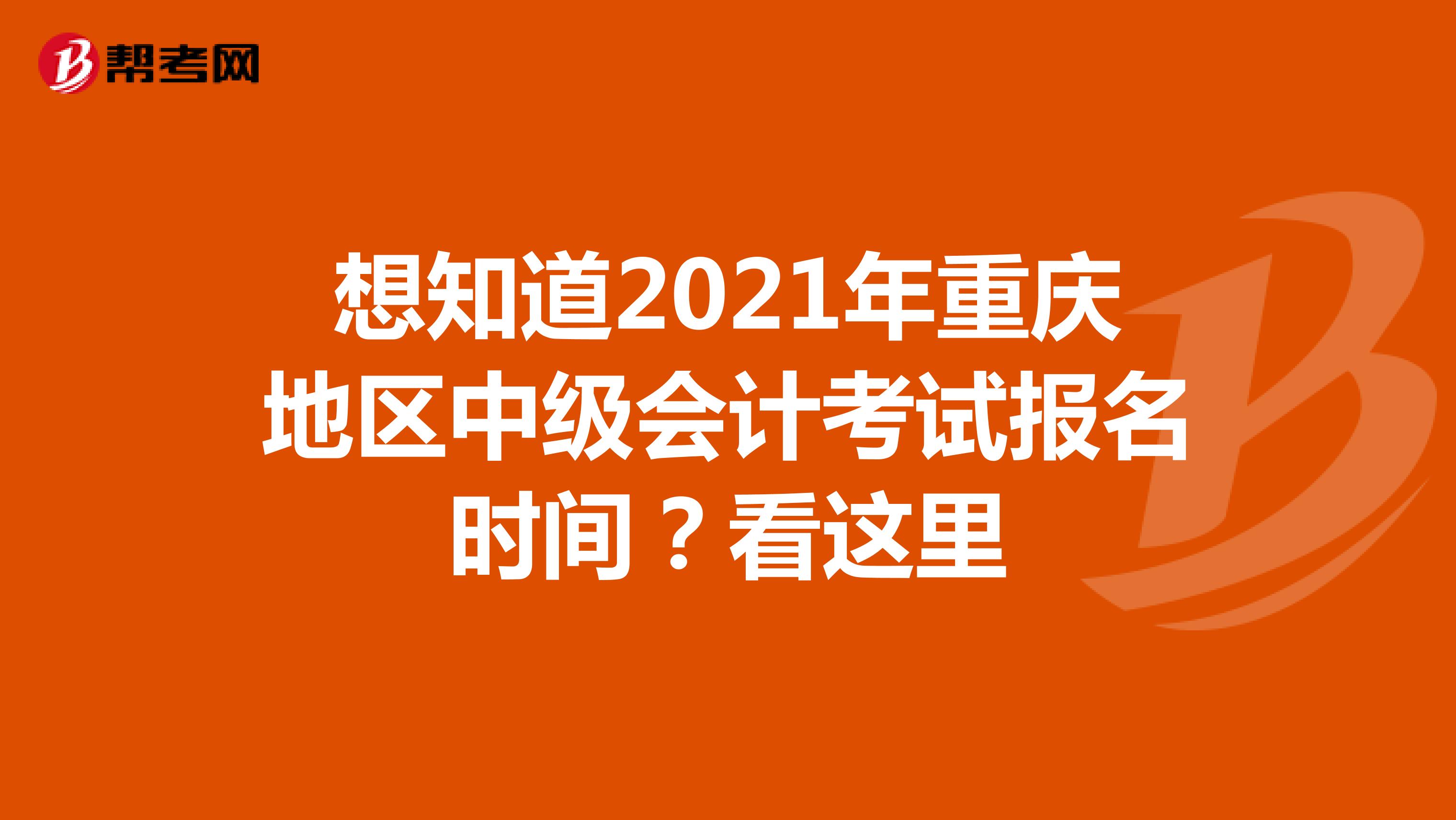 想知道2021年重庆地区中级会计考试报名时间？看这里