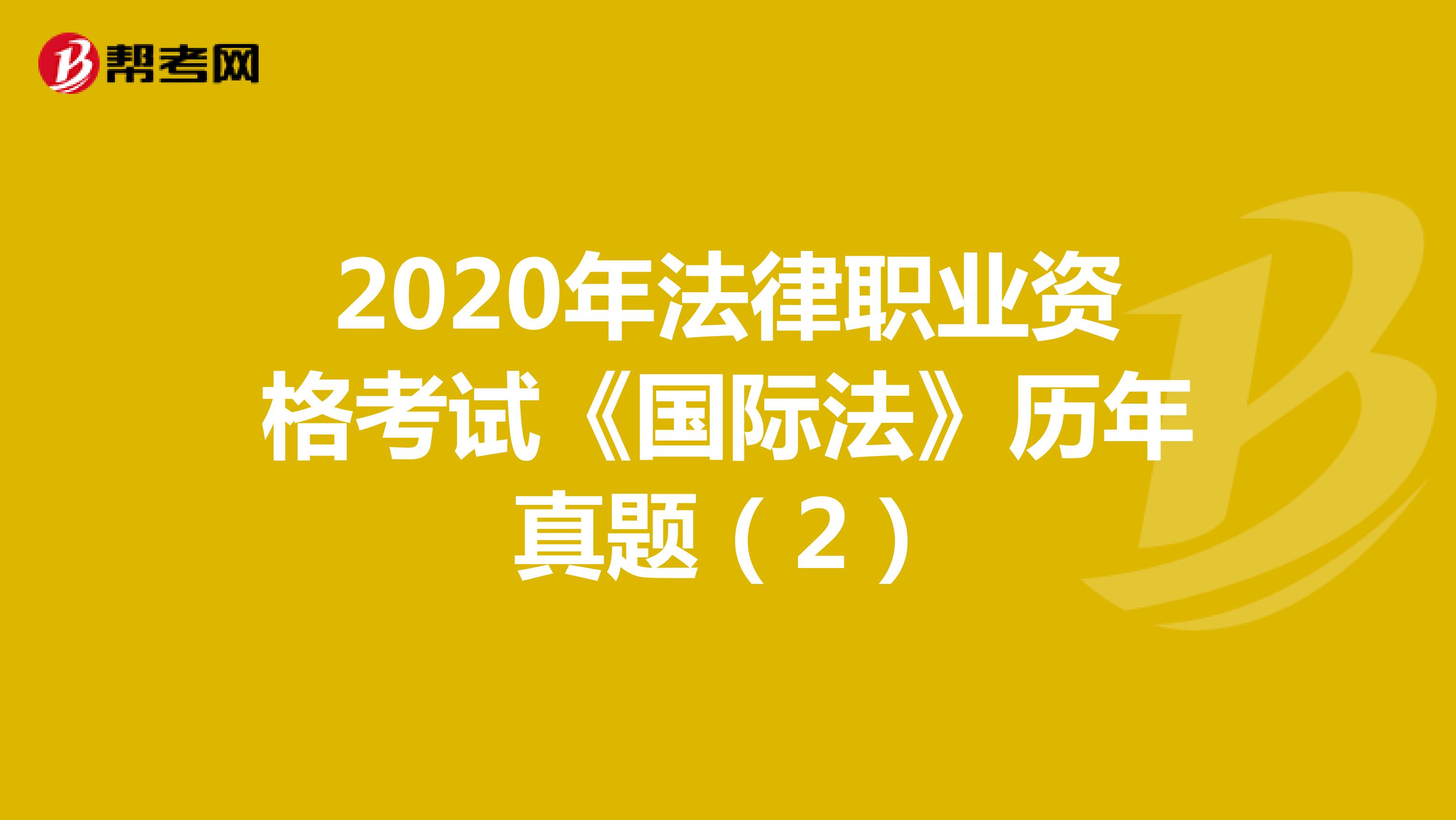 2020年法律职业资格考试《国际法》历年真题（2）