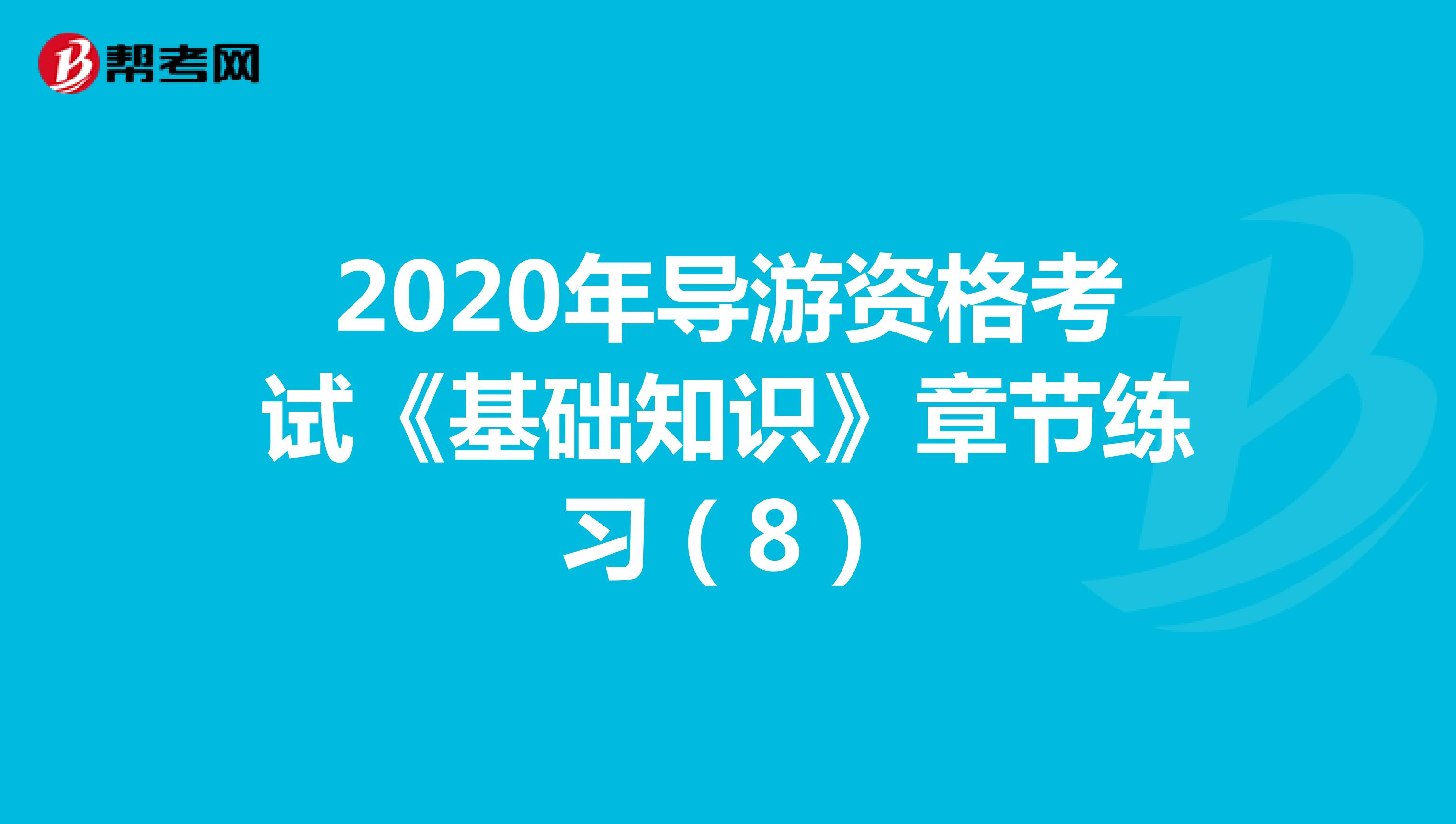 2020年导游资格考试《基础知识》章节练习（8）