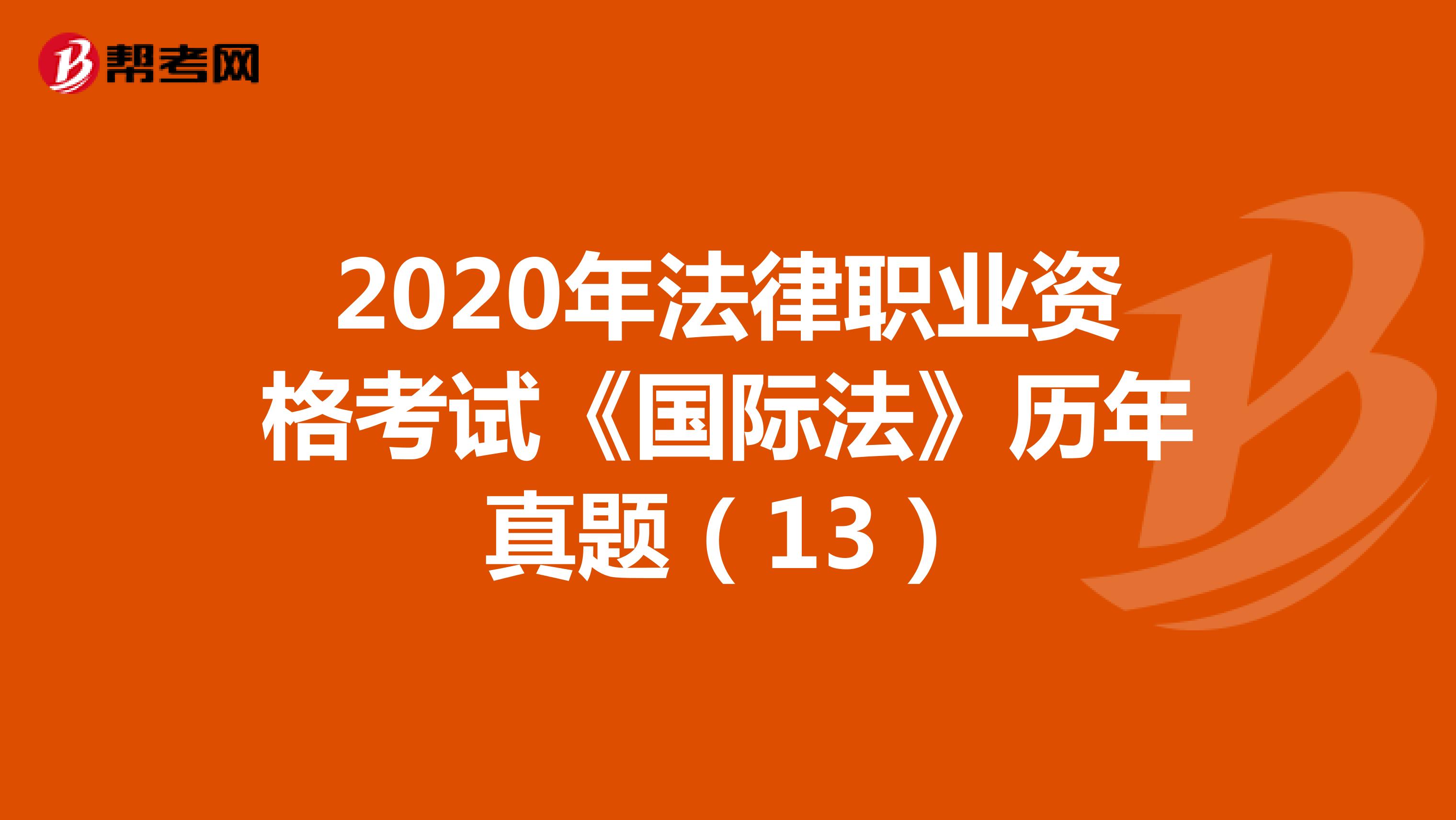 2020年法律职业资格考试《国际法》历年真题（13）