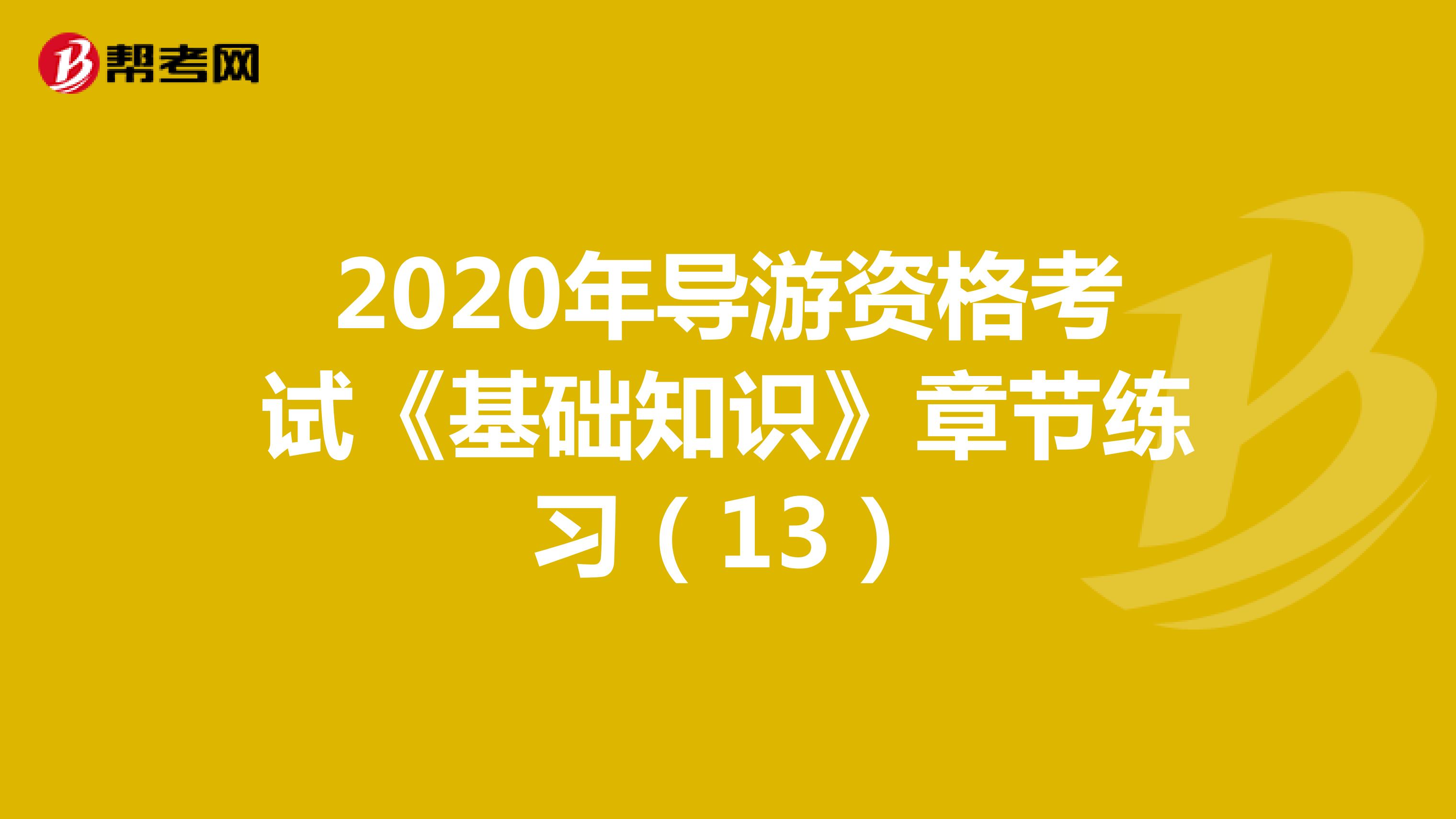 2020年导游资格考试《基础知识》章节练习（13）