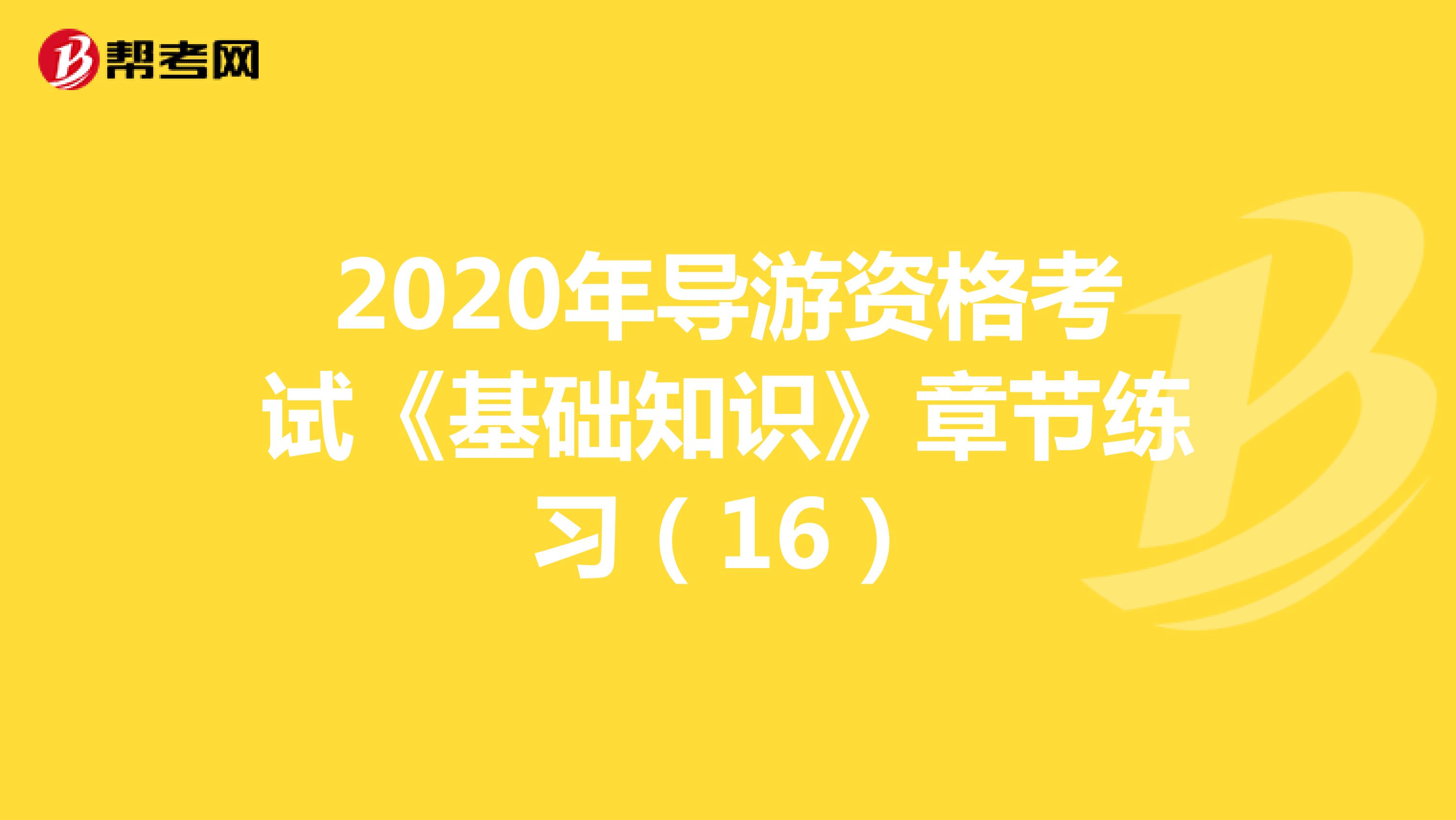 2020年导游资格考试《基础知识》章节练习（16）
