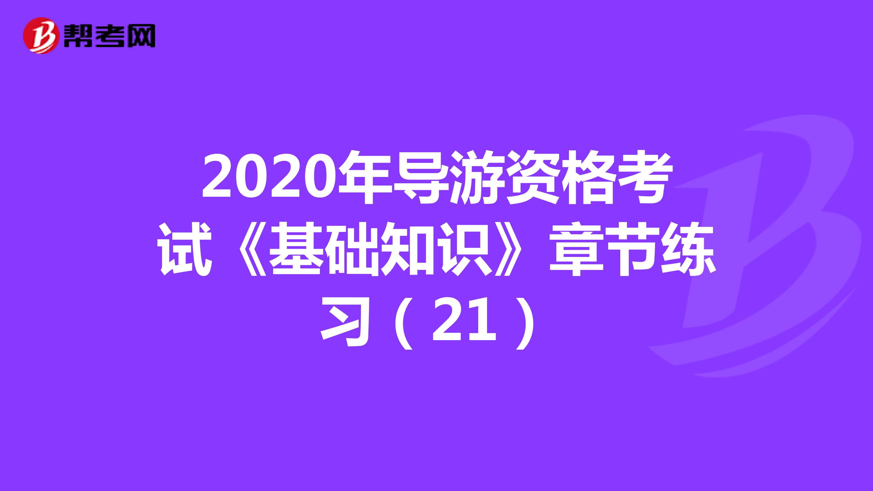 2020年导游资格考试《基础知识》章节练习（21）