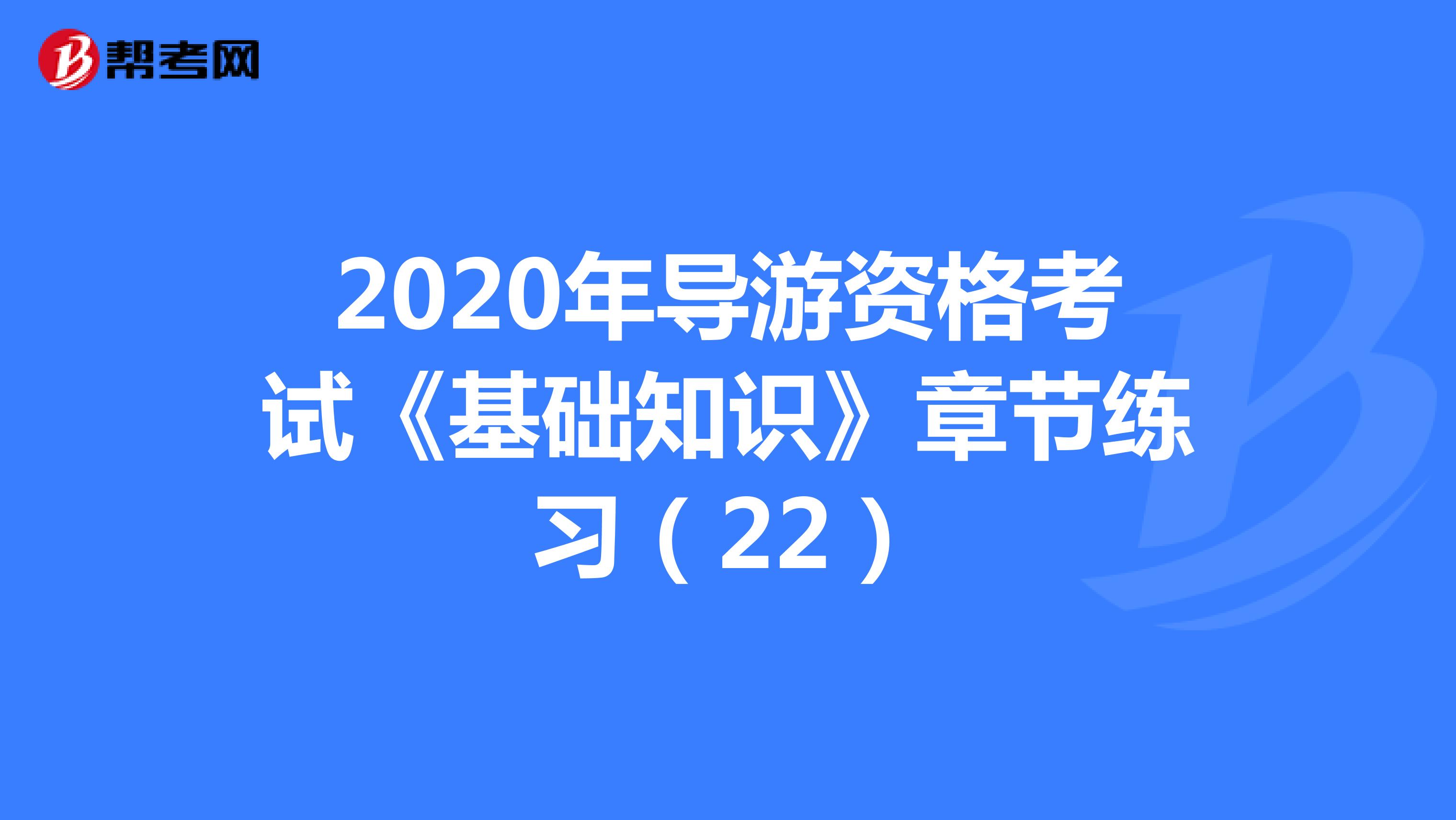 2020年导游资格考试《基础知识》章节练习（22）