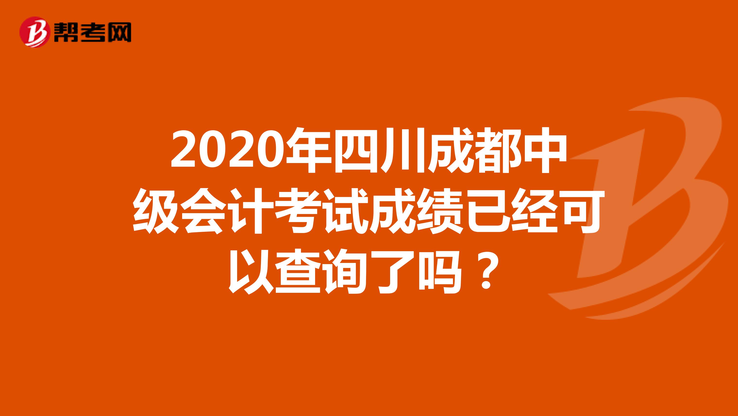2020年四川成都中级会计考试成绩已经可以查询了吗？
