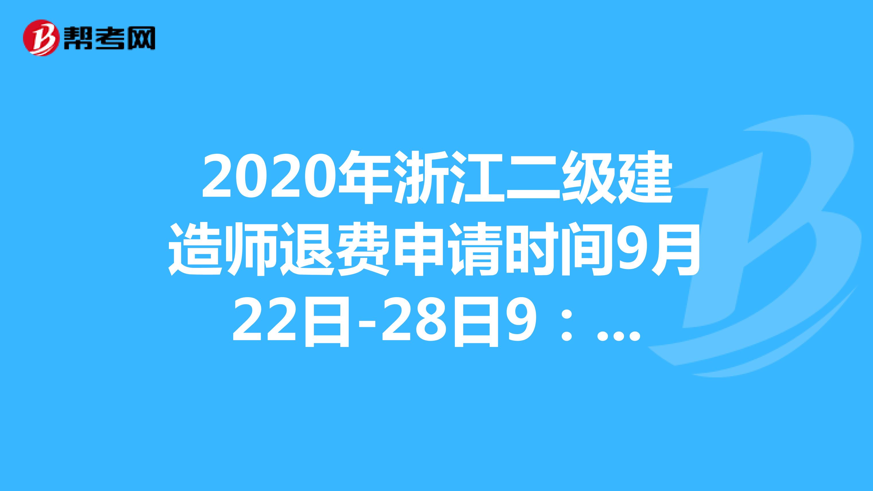 2020年浙江二级建造师退费申请时间9月22日-28日9：00