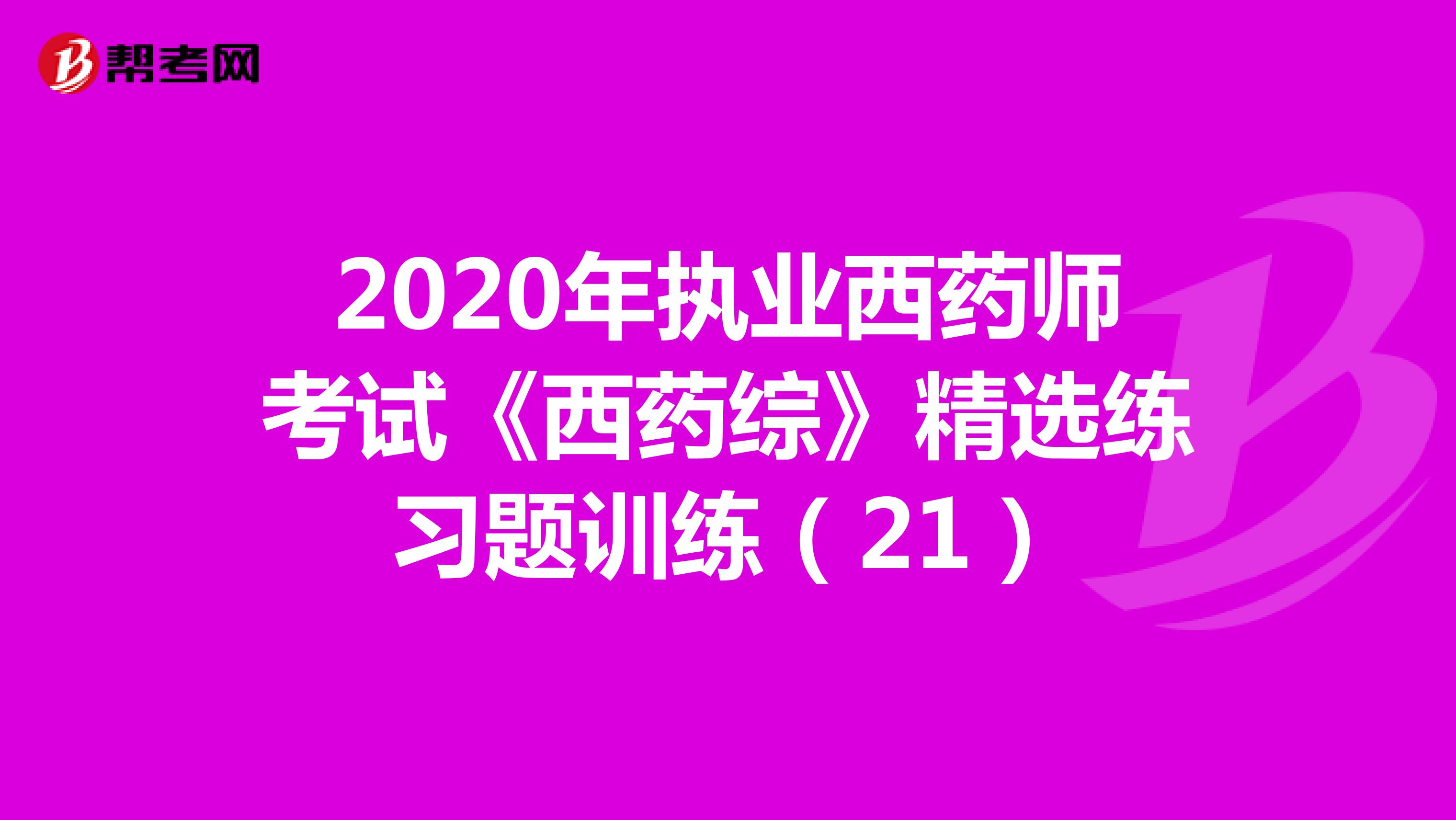 2020年执业西药师考试《西药综》精选练习题训练（21）