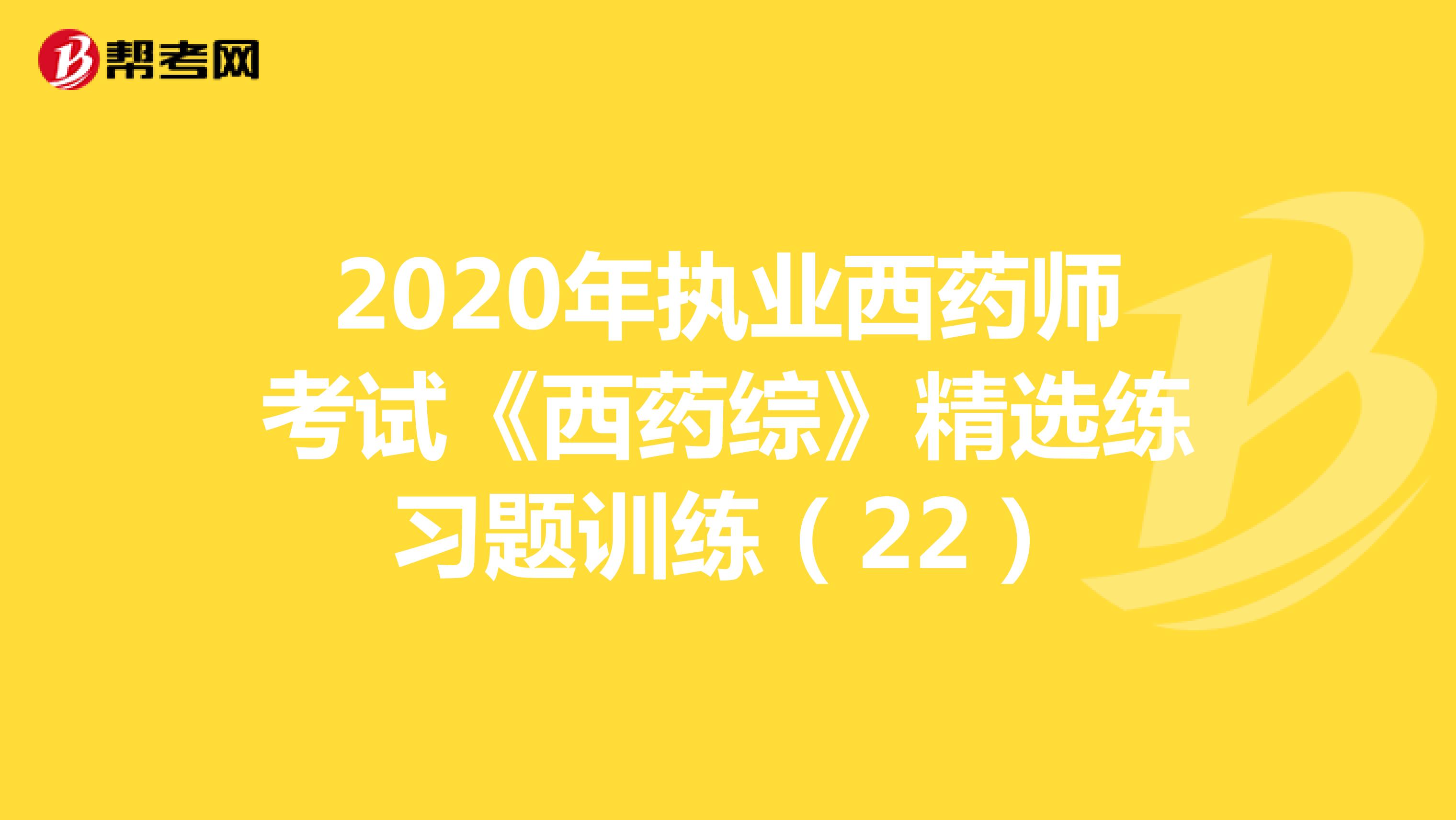 2020年执业西药师考试《西药综》精选练习题训练（22）