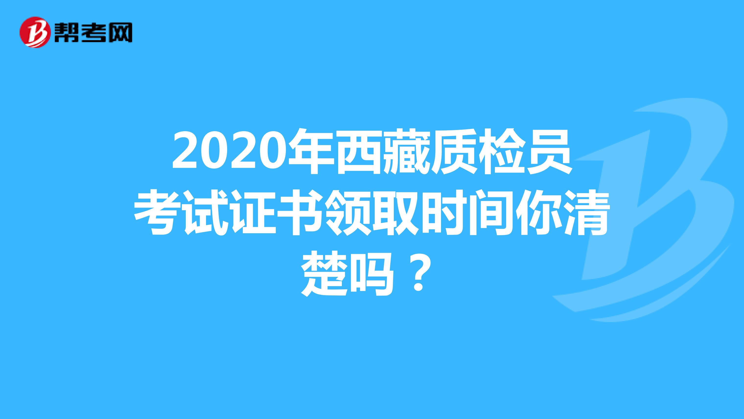 2020年西藏质检员考试证书领取时间你清楚吗？