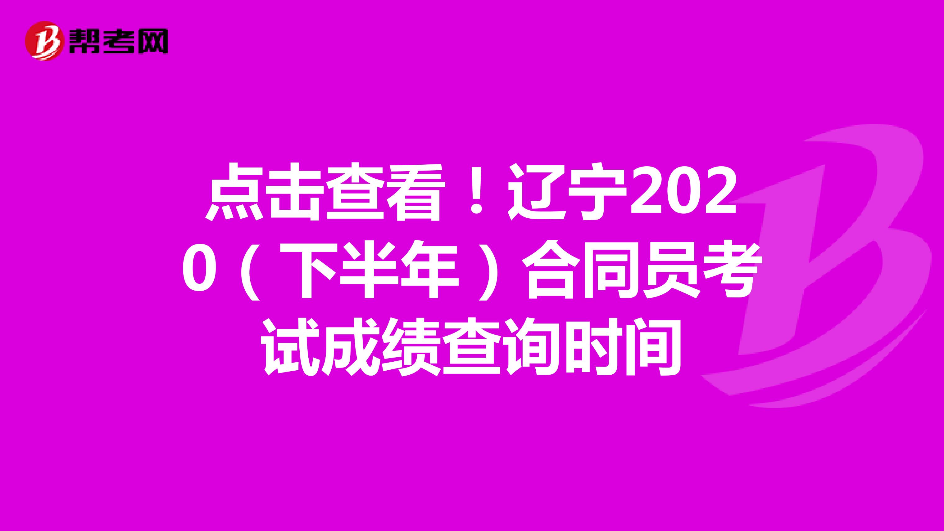 点击查看！辽宁2020（下半年）合同员考试成绩查询时间