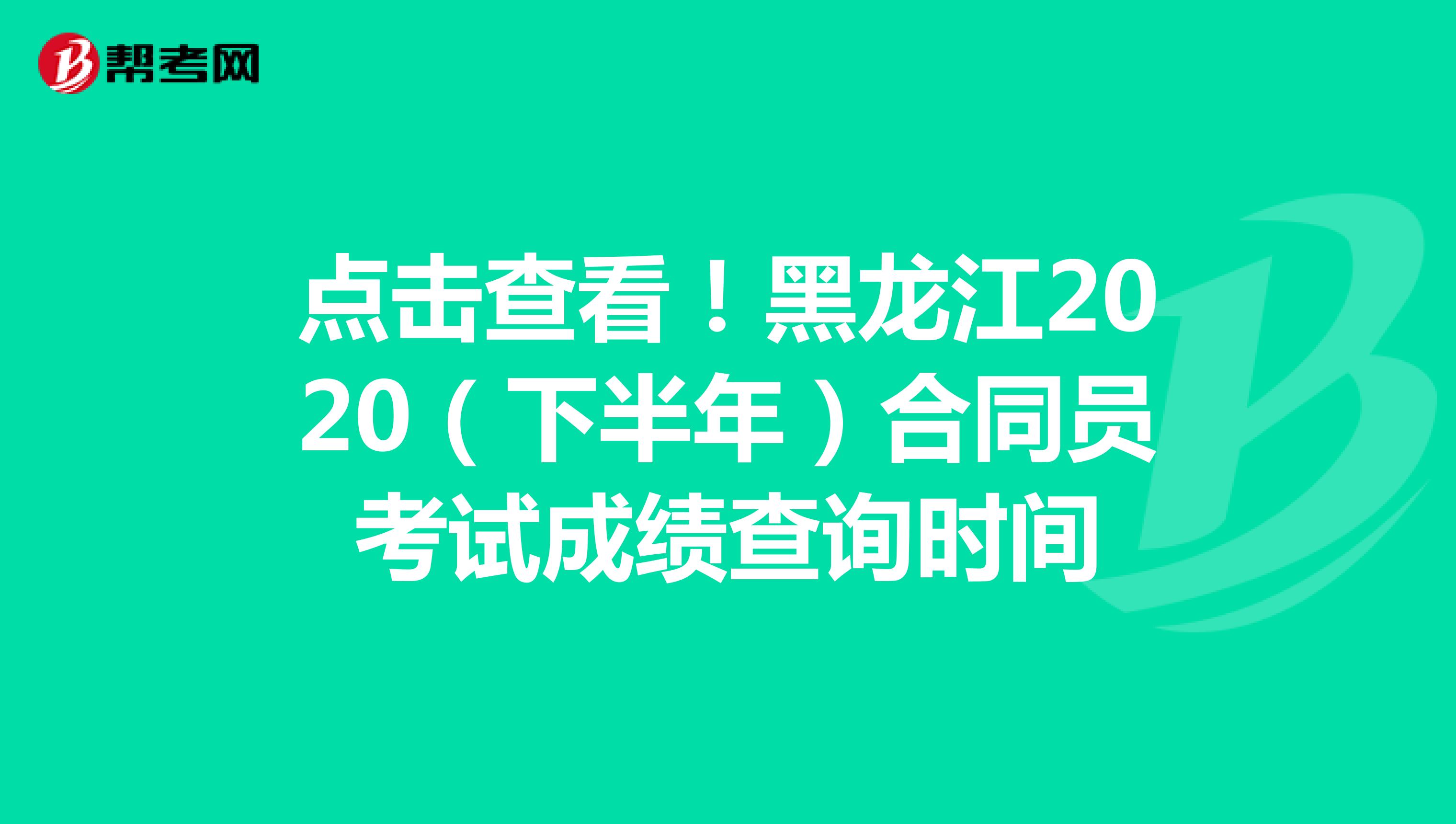 点击查看！黑龙江2020（下半年）合同员考试成绩查询时间